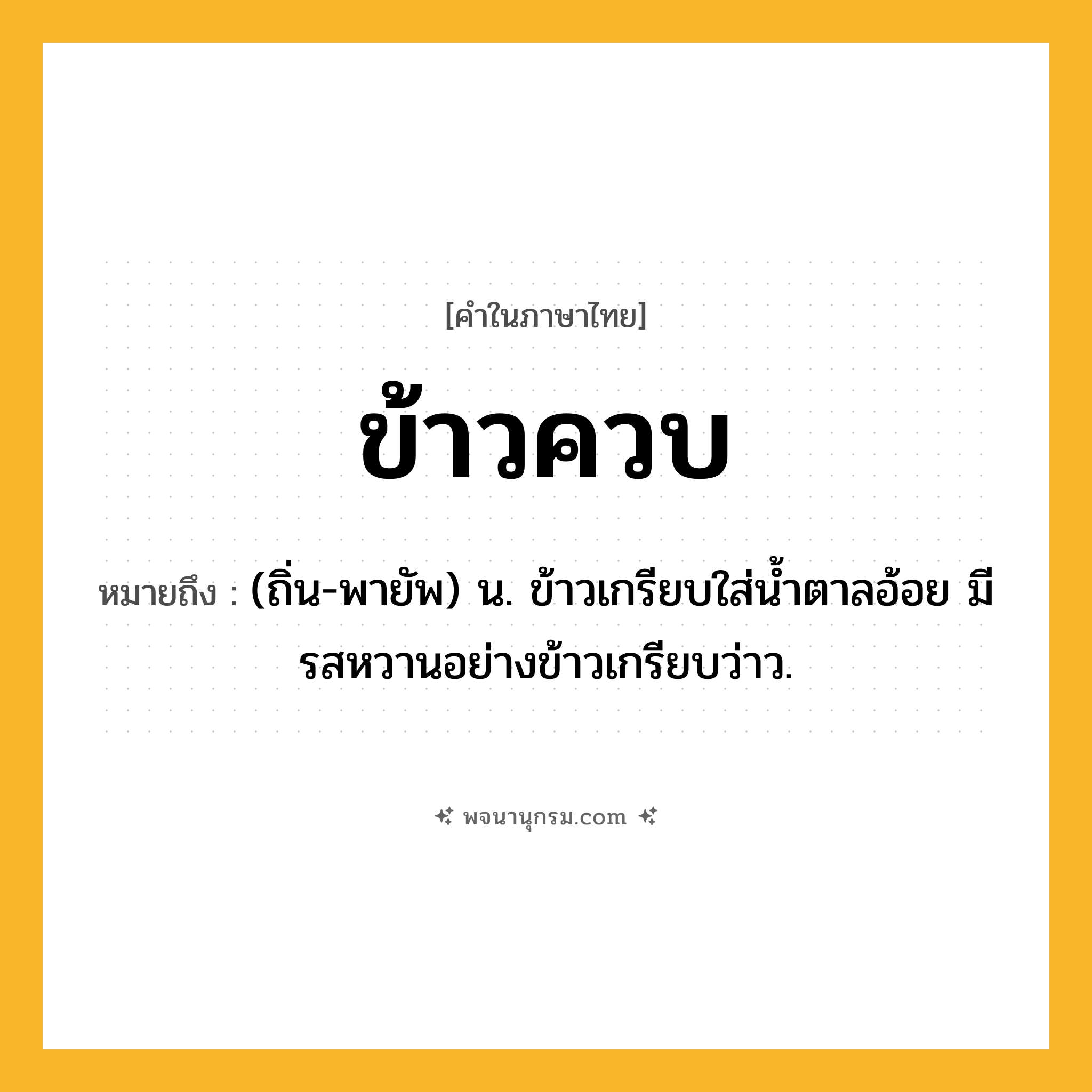 ข้าวควบ ความหมาย หมายถึงอะไร?, คำในภาษาไทย ข้าวควบ หมายถึง (ถิ่น-พายัพ) น. ข้าวเกรียบใส่นํ้าตาลอ้อย มีรสหวานอย่างข้าวเกรียบว่าว.