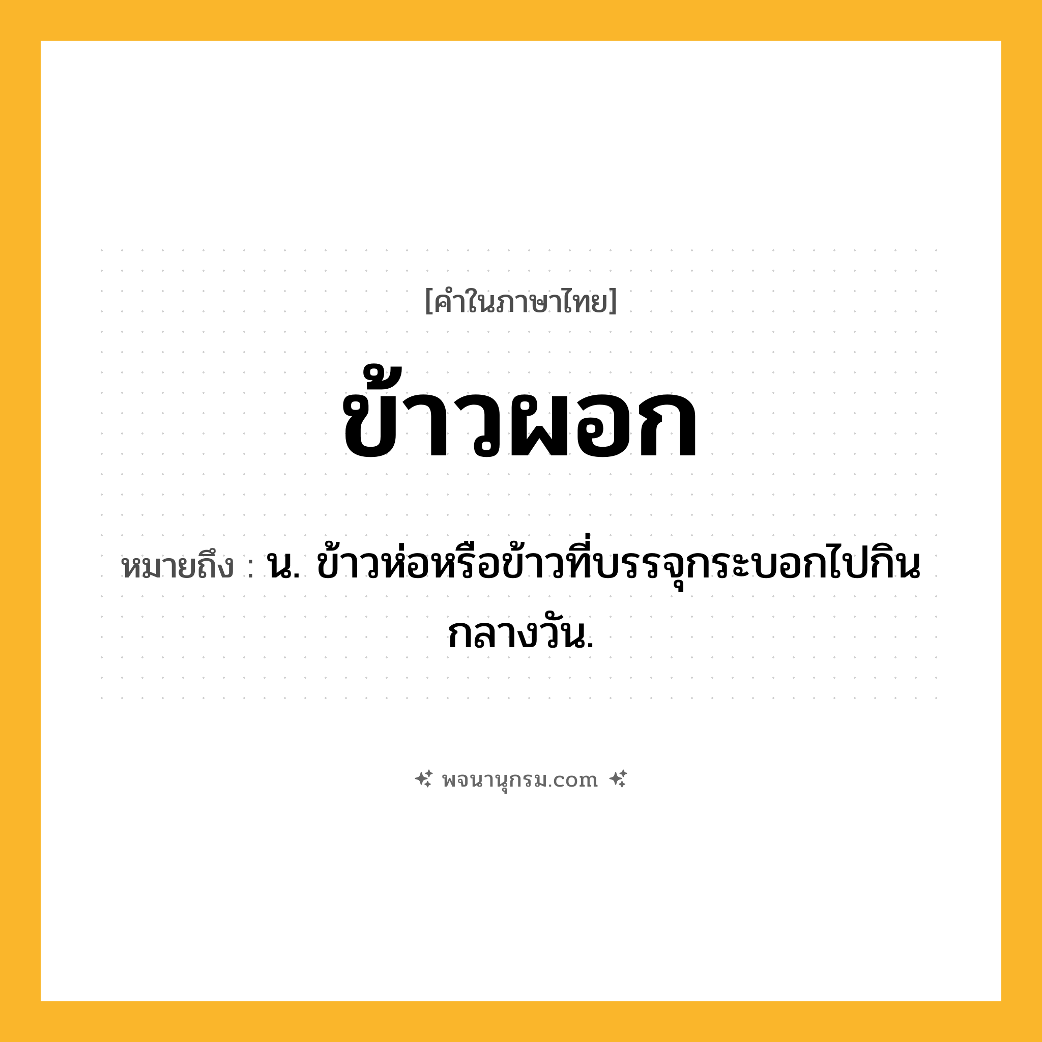 ข้าวผอก ความหมาย หมายถึงอะไร?, คำในภาษาไทย ข้าวผอก หมายถึง น. ข้าวห่อหรือข้าวที่บรรจุกระบอกไปกินกลางวัน.
