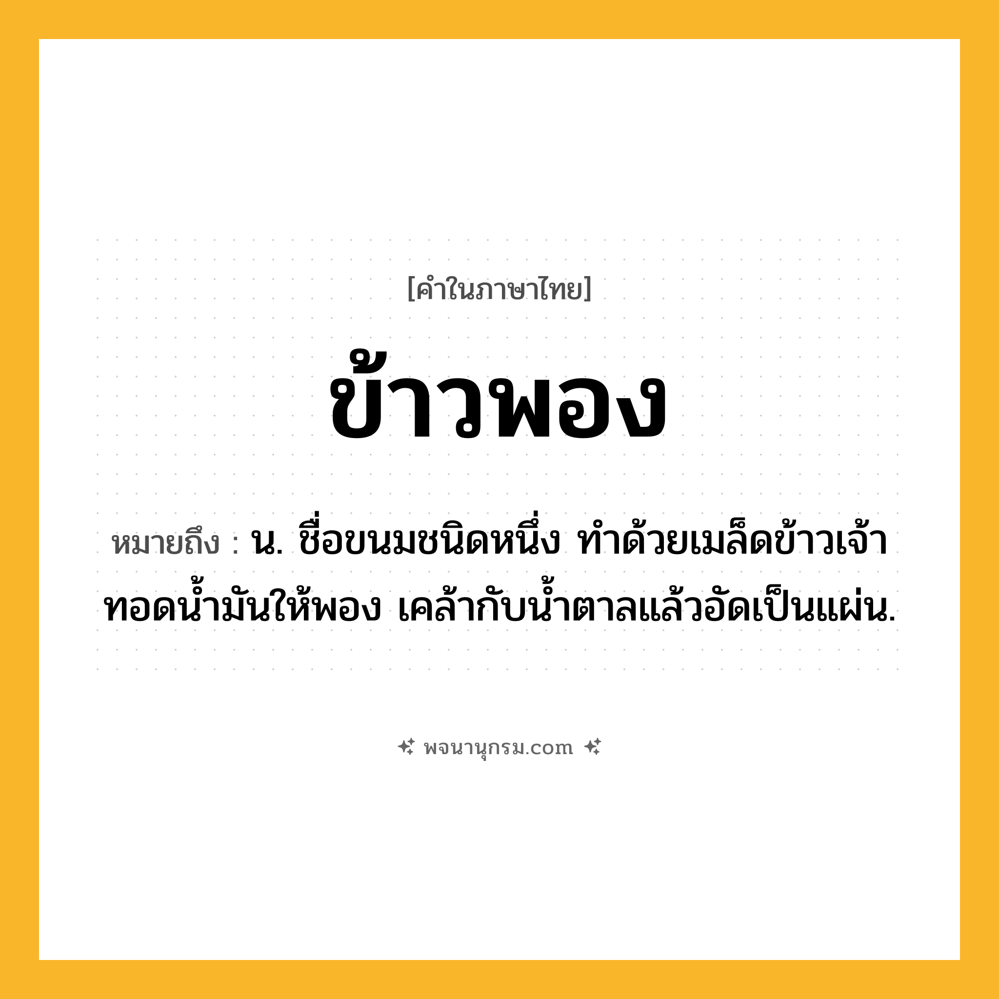 ข้าวพอง ความหมาย หมายถึงอะไร?, คำในภาษาไทย ข้าวพอง หมายถึง น. ชื่อขนมชนิดหนึ่ง ทําด้วยเมล็ดข้าวเจ้าทอดน้ำมันให้พอง เคล้ากับน้ำตาลแล้วอัดเป็นแผ่น.