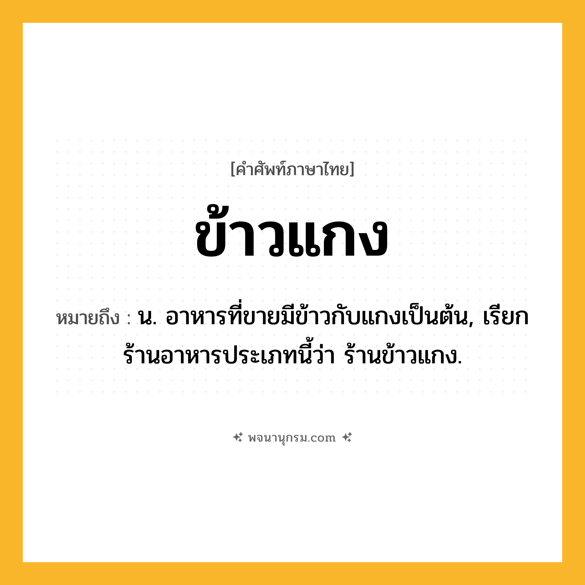 ข้าวแกง ความหมาย หมายถึงอะไร?, คำในภาษาไทย ข้าวแกง หมายถึง น. อาหารที่ขายมีข้าวกับแกงเป็นต้น, เรียกร้านอาหารประเภทนี้ว่า ร้านข้าวแกง.