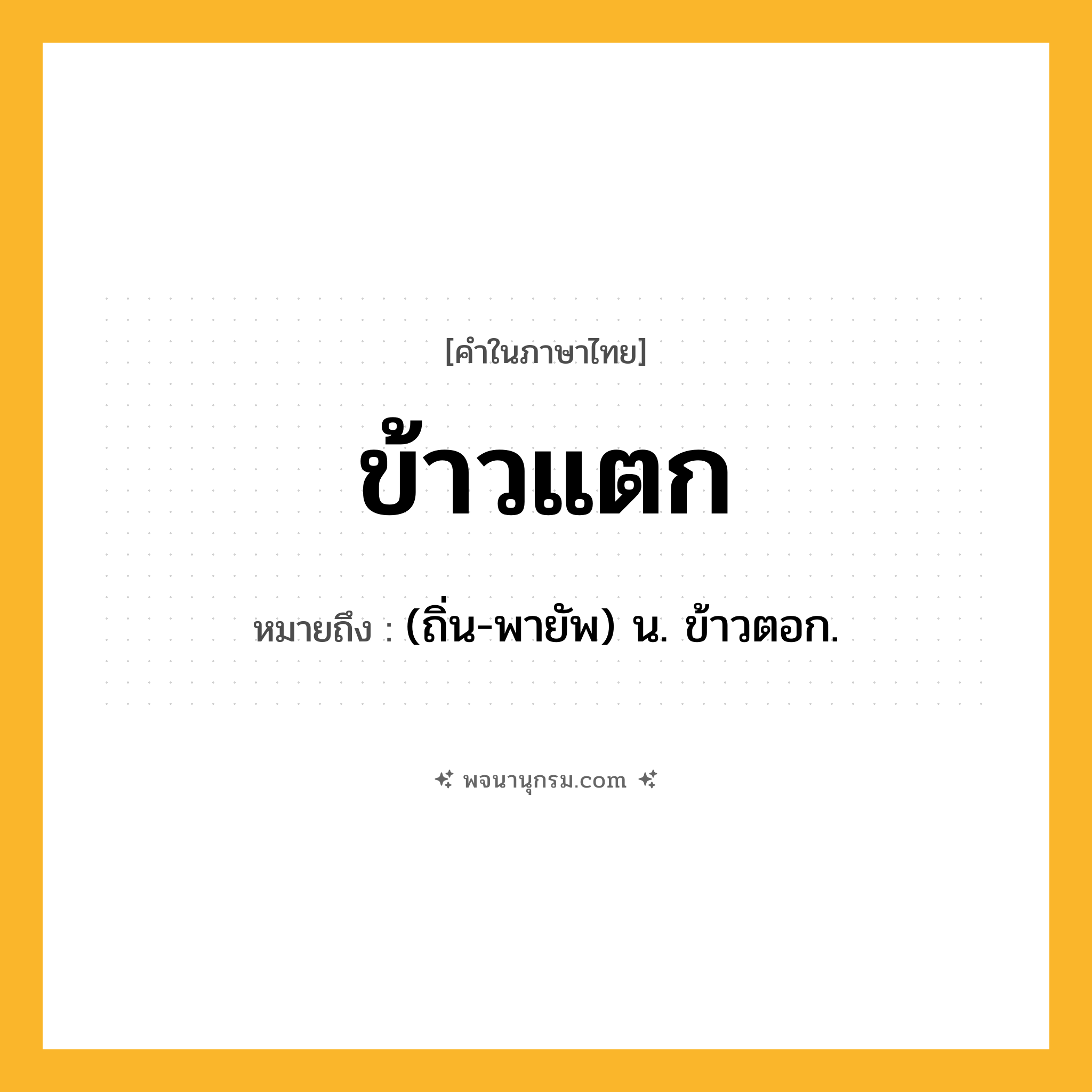ข้าวแตก ความหมาย หมายถึงอะไร?, คำในภาษาไทย ข้าวแตก หมายถึง (ถิ่น-พายัพ) น. ข้าวตอก.