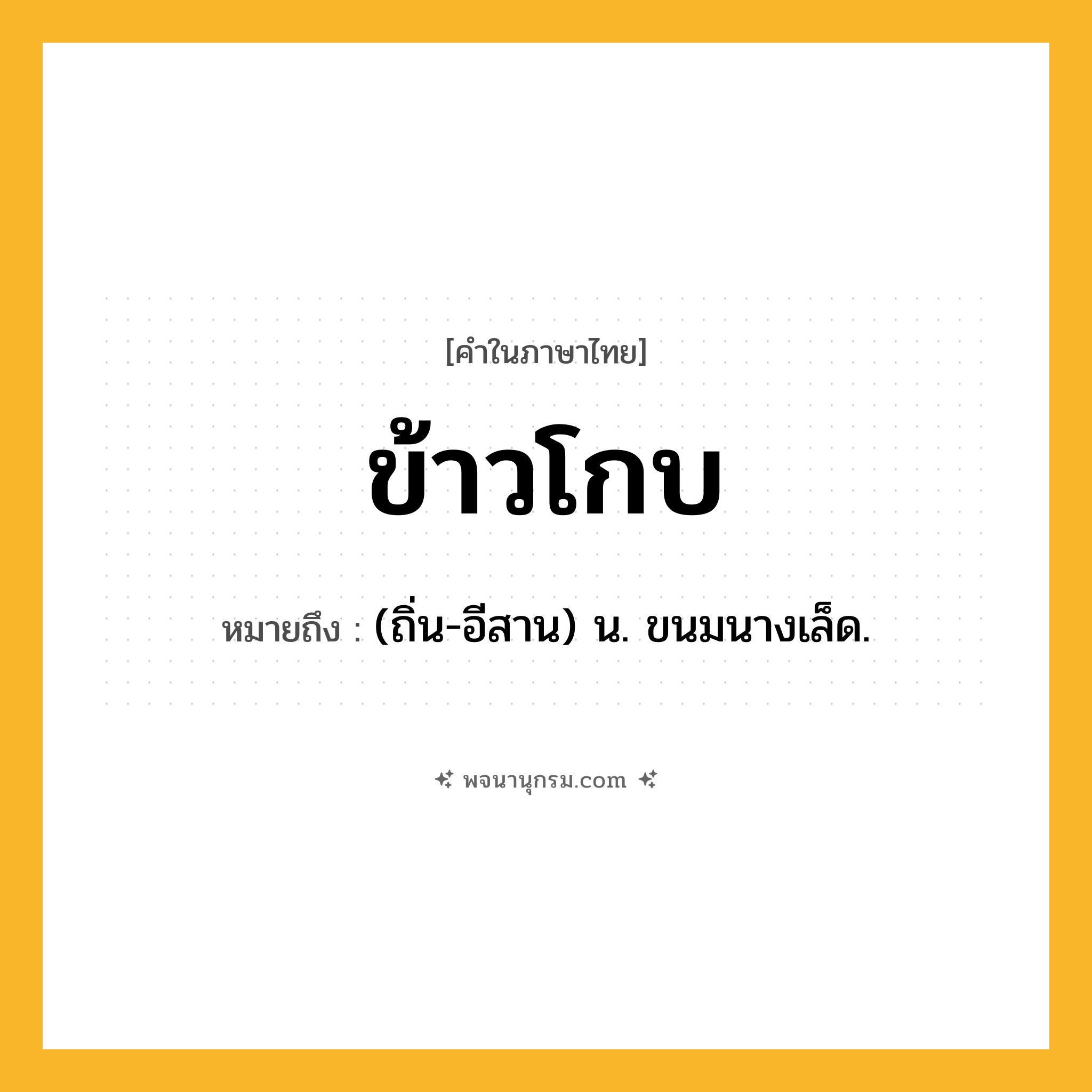 ข้าวโกบ ความหมาย หมายถึงอะไร?, คำในภาษาไทย ข้าวโกบ หมายถึง (ถิ่น-อีสาน) น. ขนมนางเล็ด.