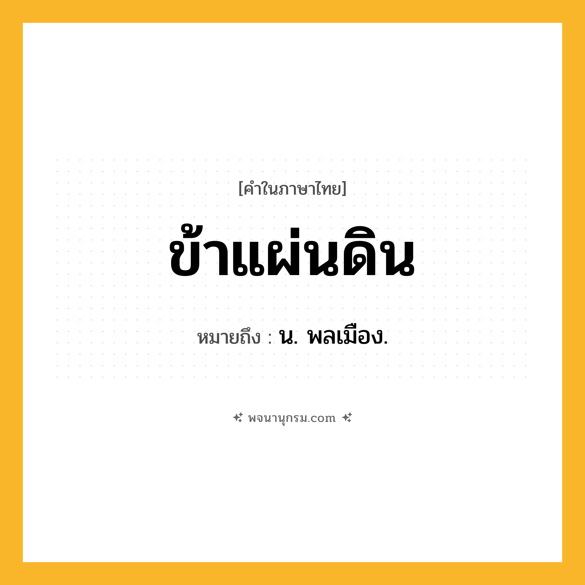 ข้าแผ่นดิน ความหมาย หมายถึงอะไร?, คำในภาษาไทย ข้าแผ่นดิน หมายถึง น. พลเมือง.