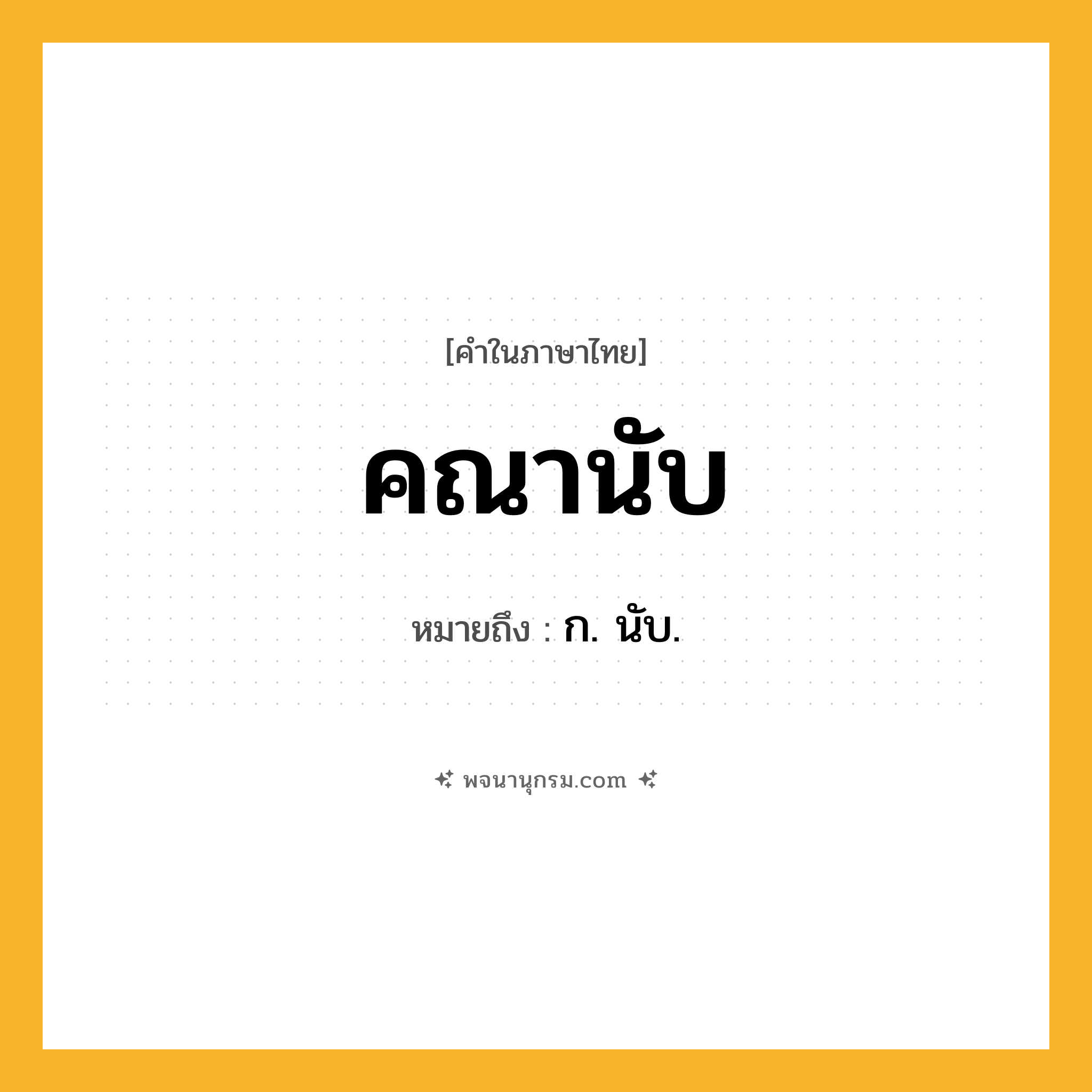 คณานับ ความหมาย หมายถึงอะไร?, คำในภาษาไทย คณานับ หมายถึง ก. นับ.