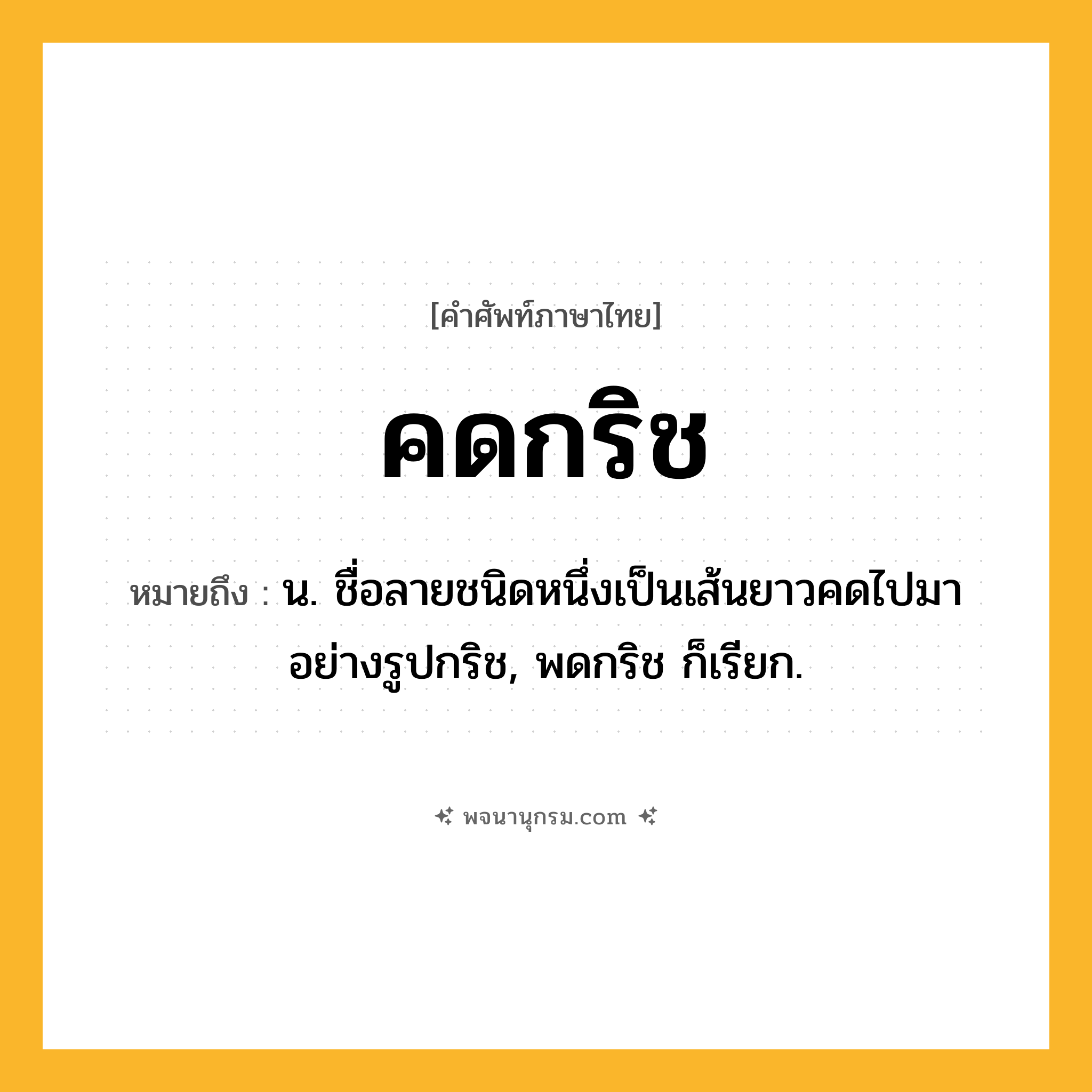 คดกริช ความหมาย หมายถึงอะไร?, คำในภาษาไทย คดกริช หมายถึง น. ชื่อลายชนิดหนึ่งเป็นเส้นยาวคดไปมาอย่างรูปกริช, พดกริช ก็เรียก.