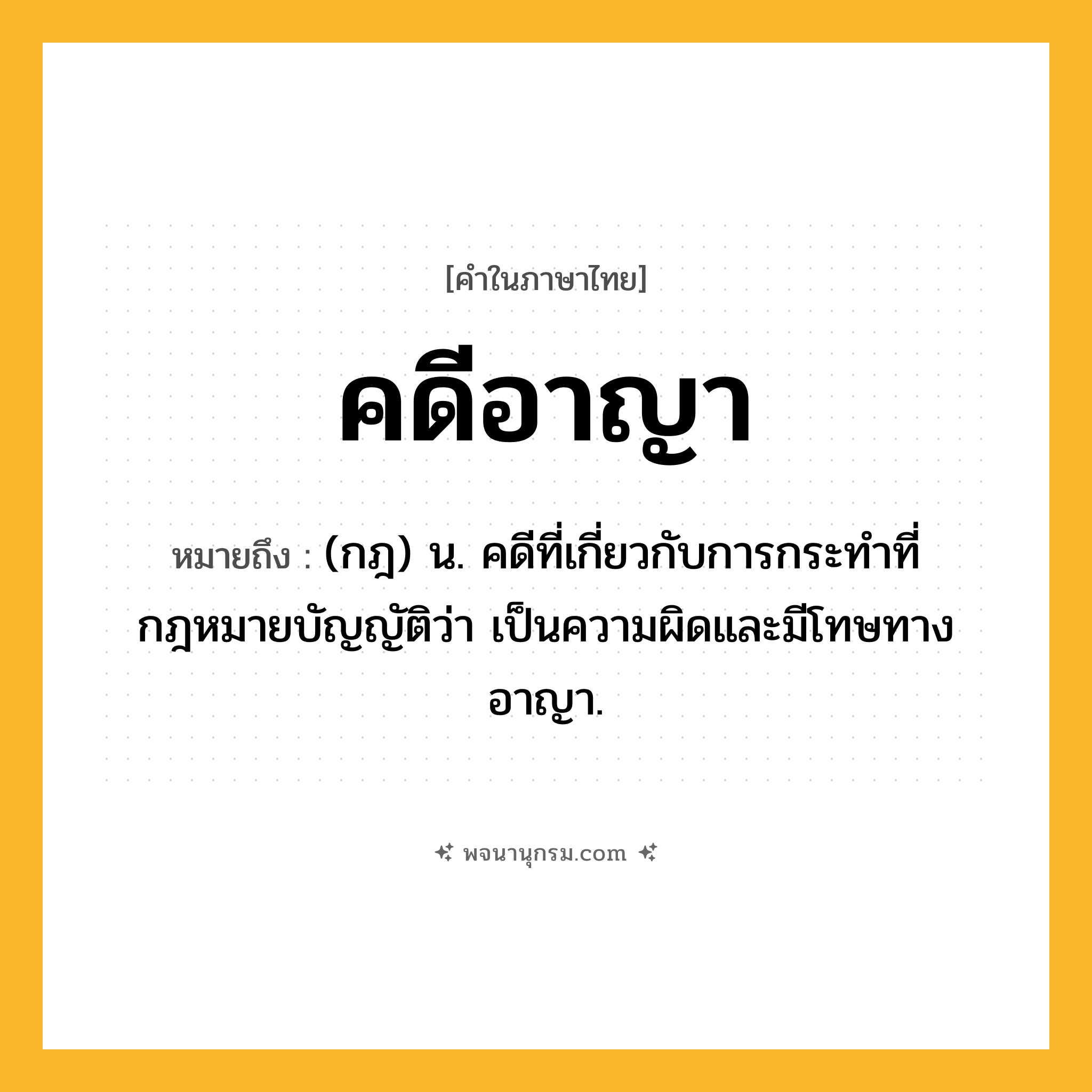 คดีอาญา ความหมาย หมายถึงอะไร?, คำในภาษาไทย คดีอาญา หมายถึง (กฎ) น. คดีที่เกี่ยวกับการกระทําที่กฎหมายบัญญัติว่า เป็นความผิดและมีโทษทางอาญา.