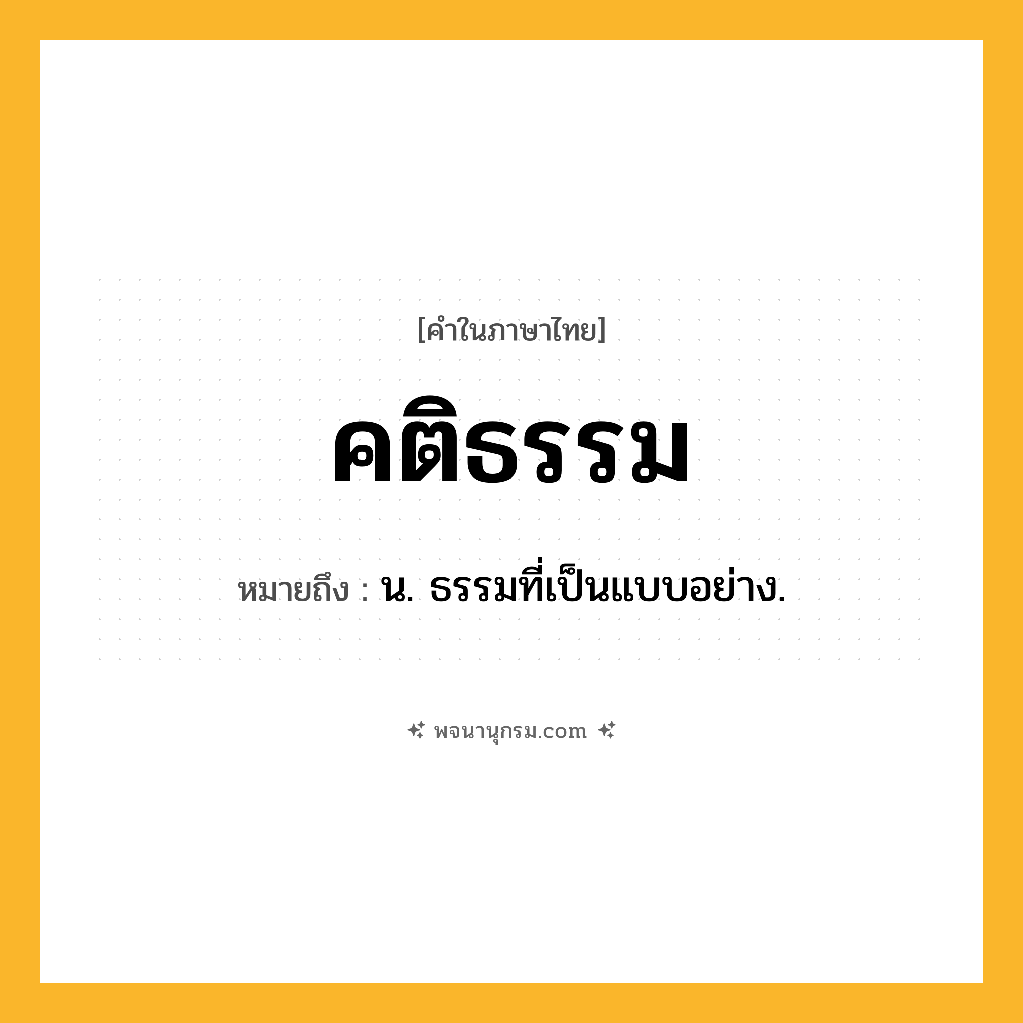 คติธรรม ความหมาย หมายถึงอะไร?, คำในภาษาไทย คติธรรม หมายถึง น. ธรรมที่เป็นแบบอย่าง.