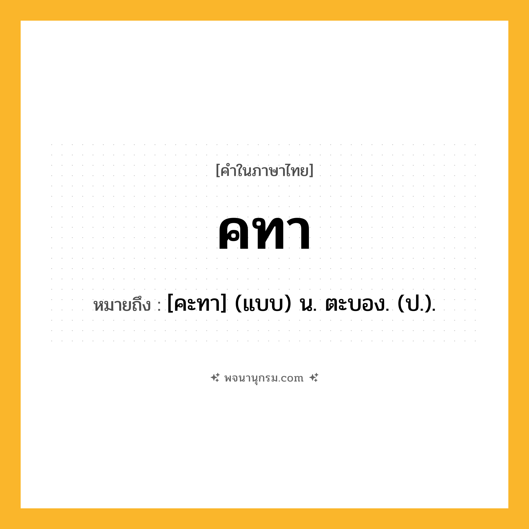 คทา ความหมาย หมายถึงอะไร?, คำในภาษาไทย คทา หมายถึง [คะทา] (แบบ) น. ตะบอง. (ป.).
