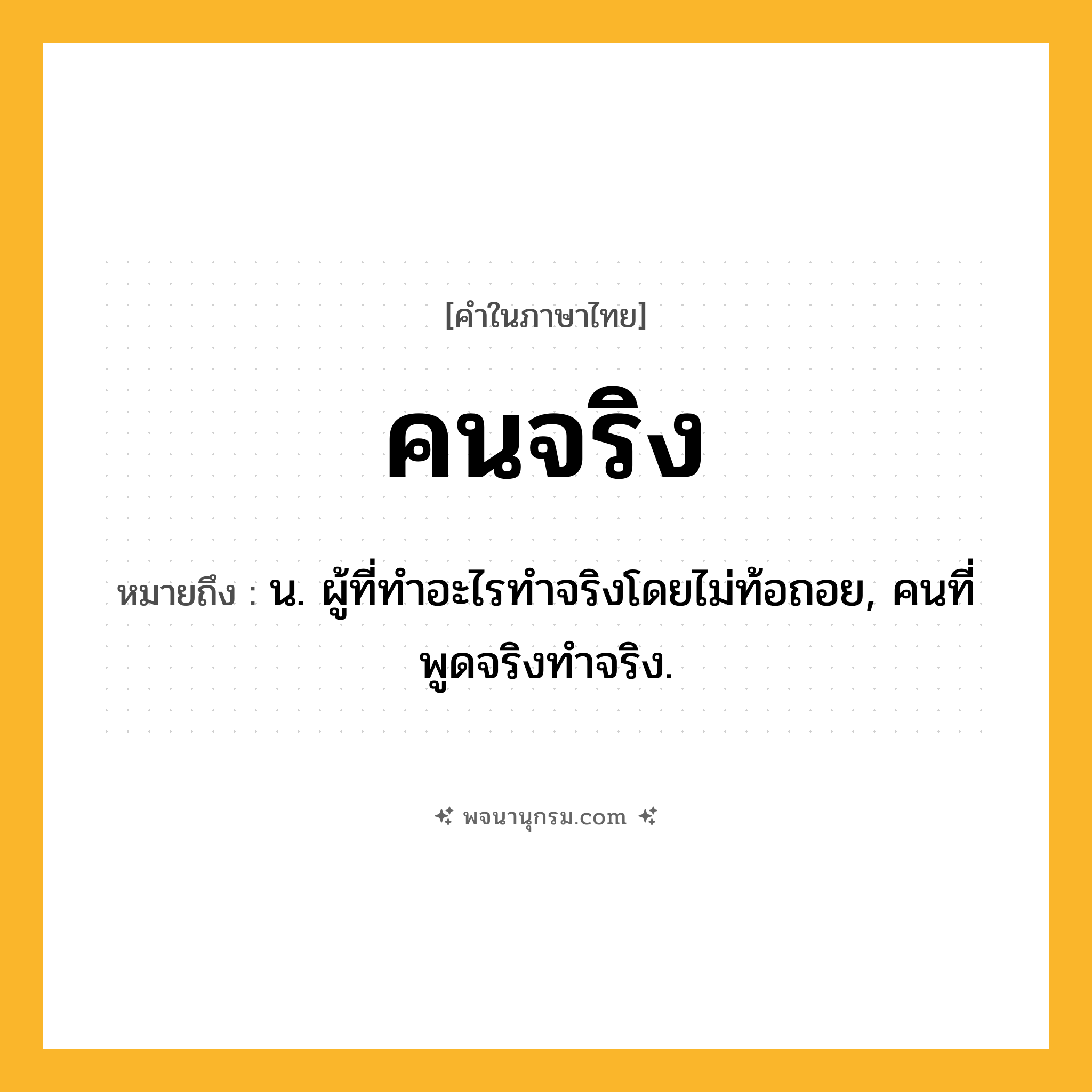 คนจริง ความหมาย หมายถึงอะไร?, คำในภาษาไทย คนจริง หมายถึง น. ผู้ที่ทําอะไรทําจริงโดยไม่ท้อถอย, คนที่พูดจริงทําจริง.