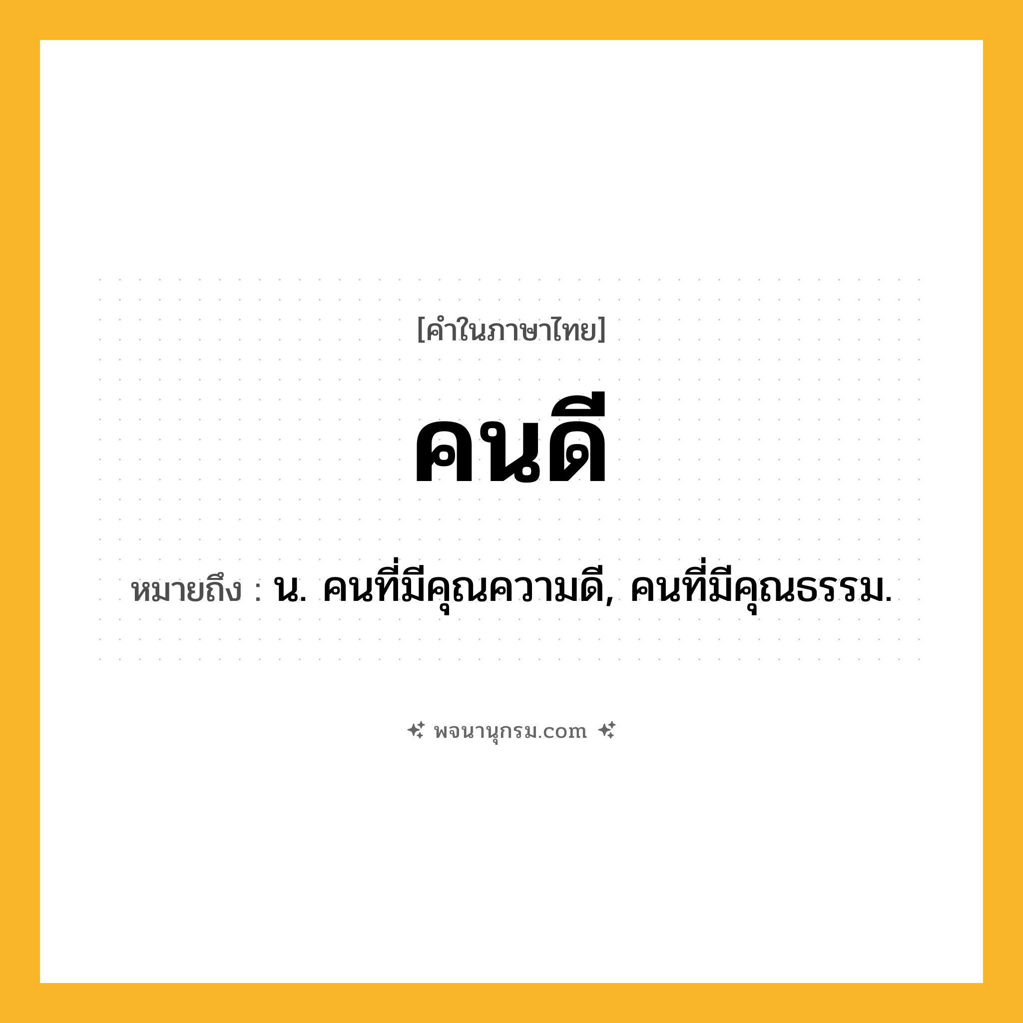 คนดี ความหมาย หมายถึงอะไร?, คำในภาษาไทย คนดี หมายถึง น. คนที่มีคุณความดี, คนที่มีคุณธรรม.