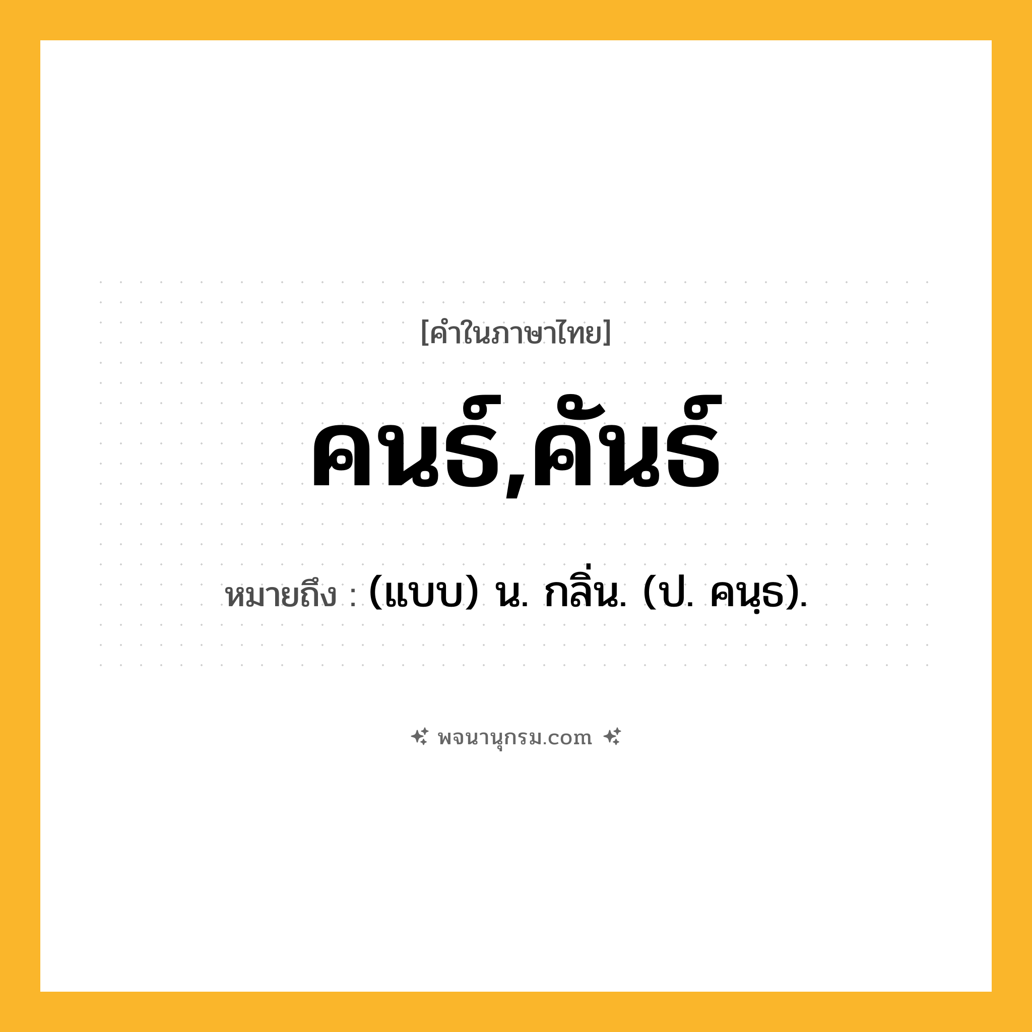 คนธ์,คันธ์ ความหมาย หมายถึงอะไร?, คำในภาษาไทย คนธ์,คันธ์ หมายถึง (แบบ) น. กลิ่น. (ป. คนฺธ).