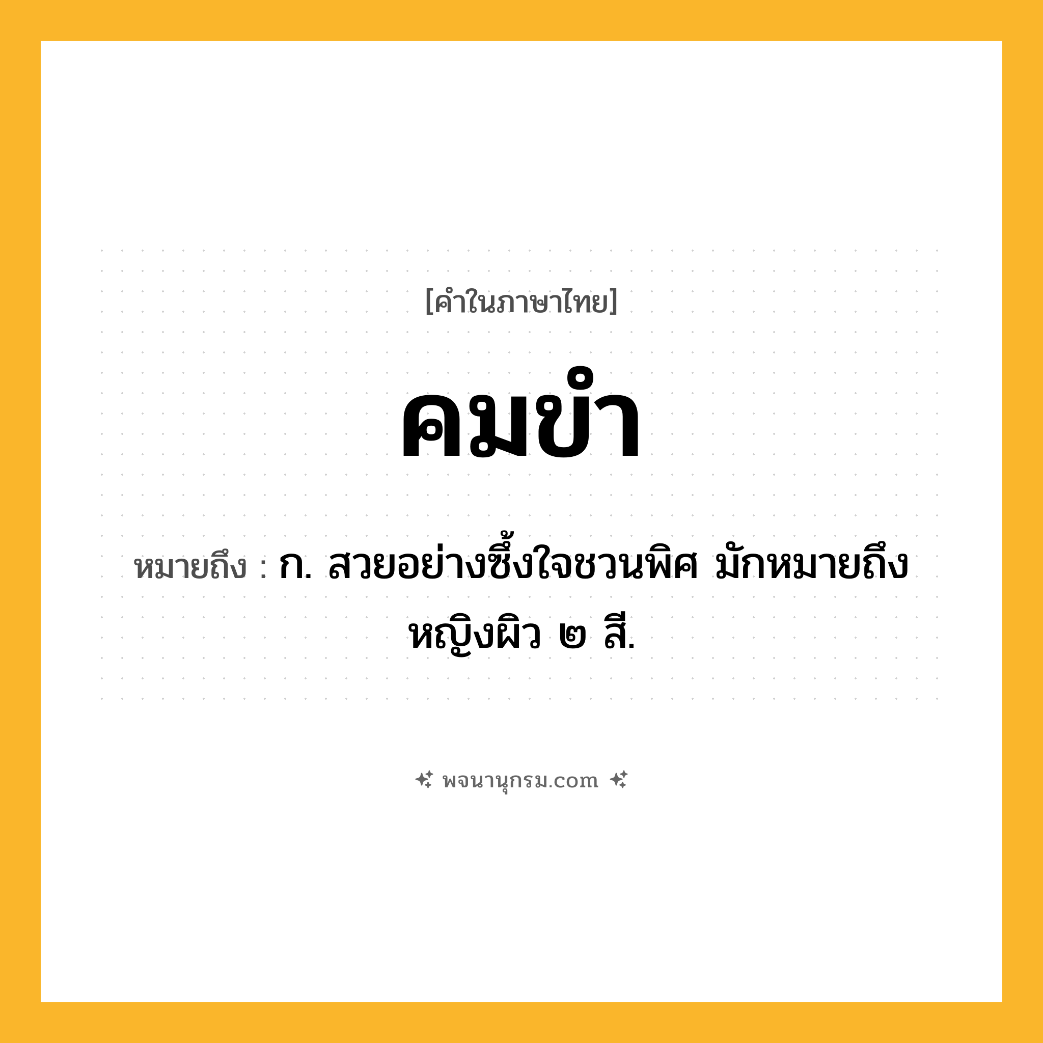 คมขำ ความหมาย หมายถึงอะไร?, คำในภาษาไทย คมขำ หมายถึง ก. สวยอย่างซึ้งใจชวนพิศ มักหมายถึงหญิงผิว ๒ สี.
