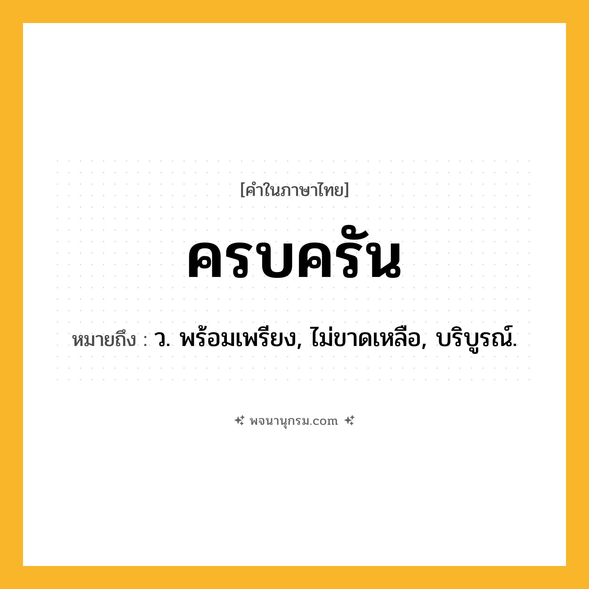 ครบครัน ความหมาย หมายถึงอะไร?, คำในภาษาไทย ครบครัน หมายถึง ว. พร้อมเพรียง, ไม่ขาดเหลือ, บริบูรณ์.
