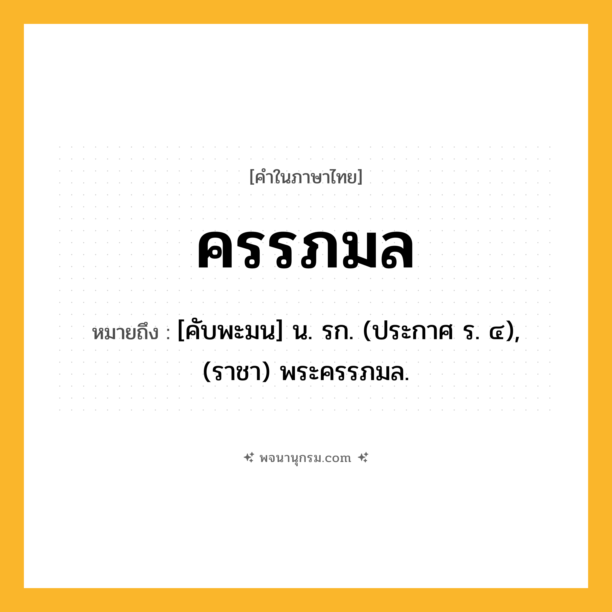 ครรภมล ความหมาย หมายถึงอะไร?, คำในภาษาไทย ครรภมล หมายถึง [คับพะมน] น. รก. (ประกาศ ร. ๔), (ราชา) พระครรภมล.