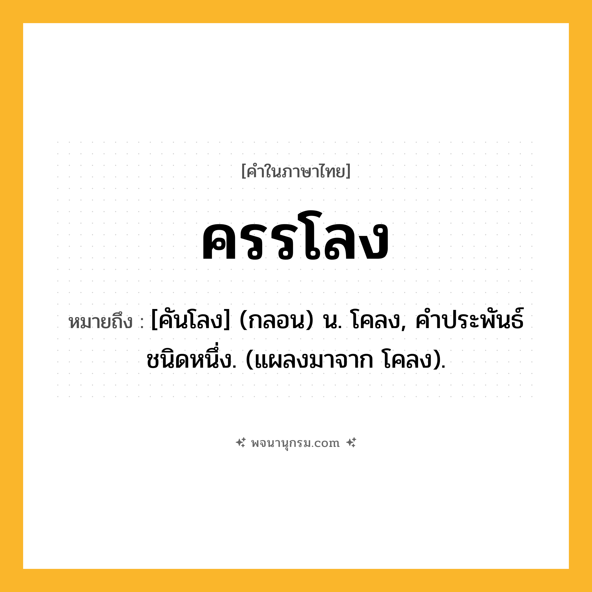 ครรโลง ความหมาย หมายถึงอะไร?, คำในภาษาไทย ครรโลง หมายถึง [คันโลง] (กลอน) น. โคลง, คําประพันธ์ชนิดหนึ่ง. (แผลงมาจาก โคลง).