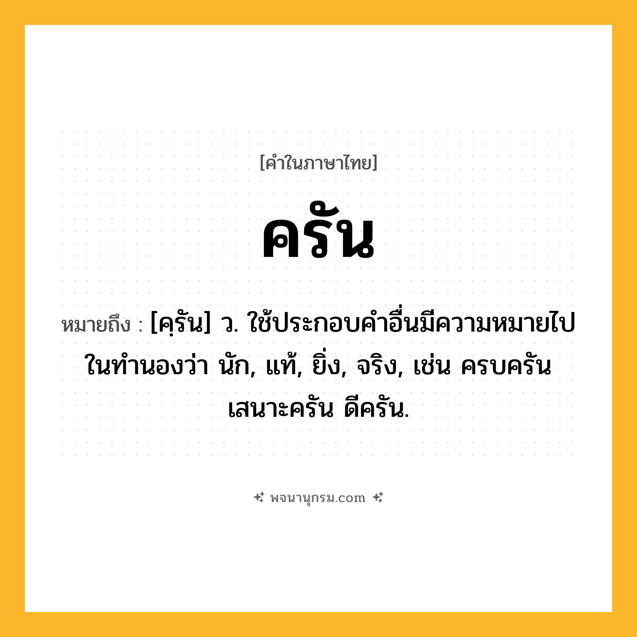 ครัน ความหมาย หมายถึงอะไร?, คำในภาษาไทย ครัน หมายถึง [คฺรัน] ว. ใช้ประกอบคําอื่นมีความหมายไปในทํานองว่า นัก, แท้, ยิ่ง, จริง, เช่น ครบครัน เสนาะครัน ดีครัน.