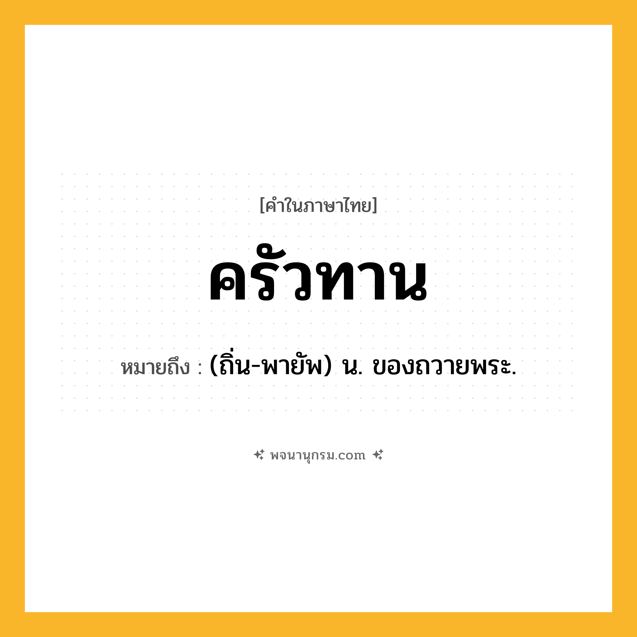 ครัวทาน ความหมาย หมายถึงอะไร?, คำในภาษาไทย ครัวทาน หมายถึง (ถิ่น-พายัพ) น. ของถวายพระ.