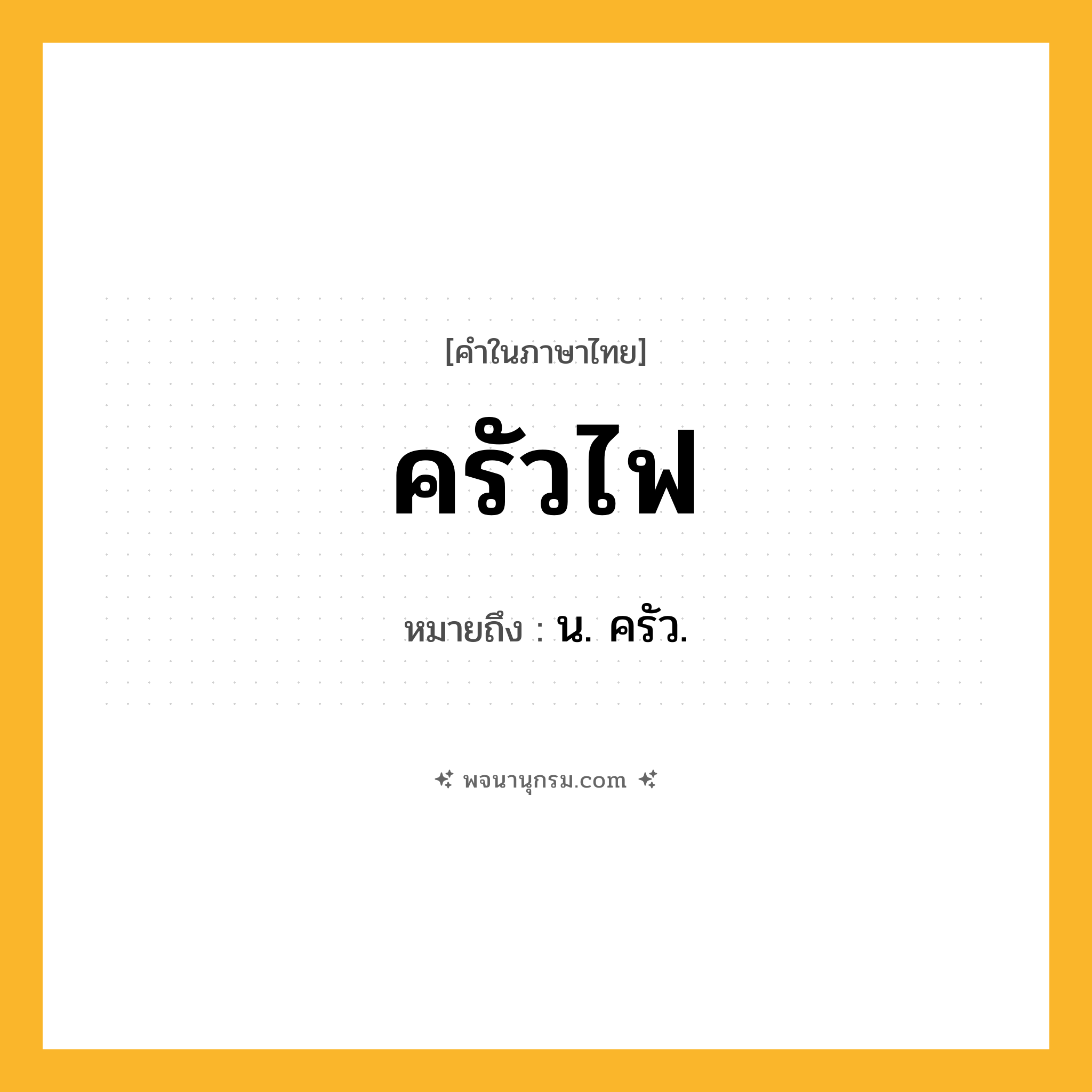 ครัวไฟ ความหมาย หมายถึงอะไร?, คำในภาษาไทย ครัวไฟ หมายถึง น. ครัว.