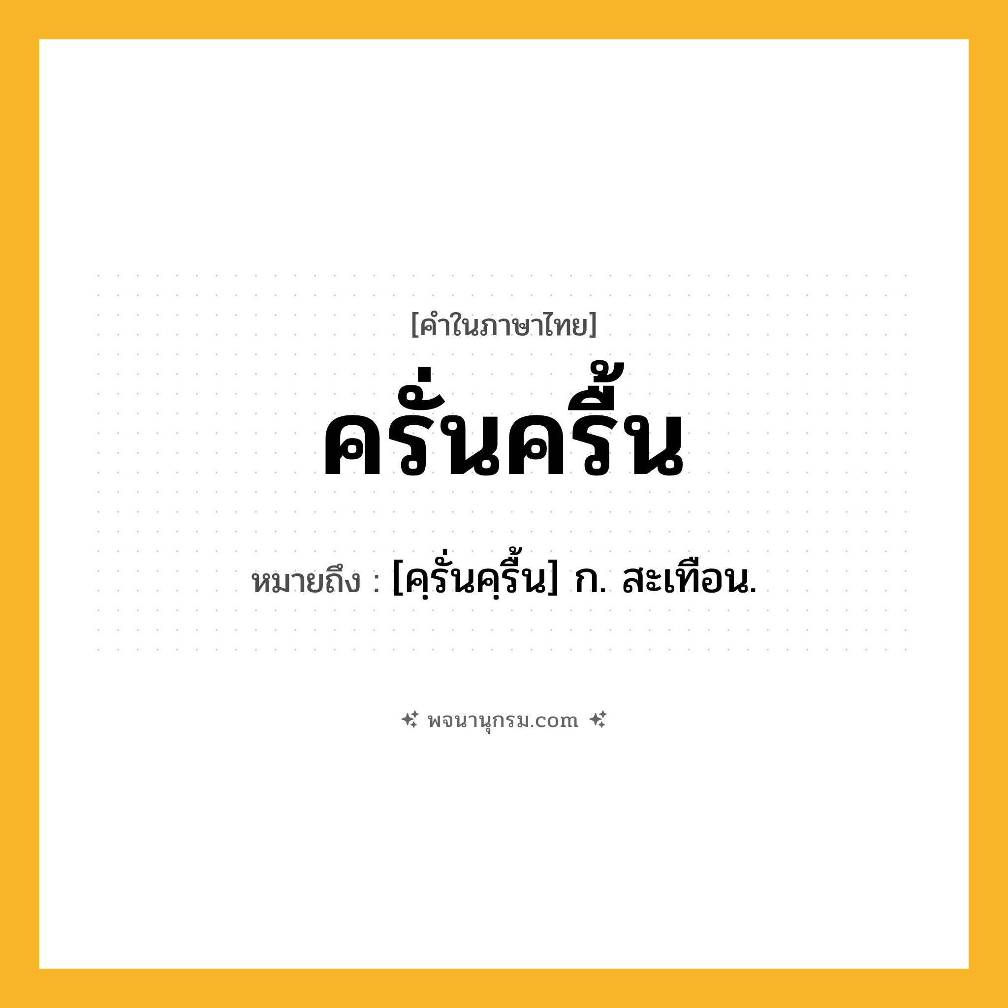 ครั่นครื้น ความหมาย หมายถึงอะไร?, คำในภาษาไทย ครั่นครื้น หมายถึง [คฺรั่นคฺรื้น] ก. สะเทือน.