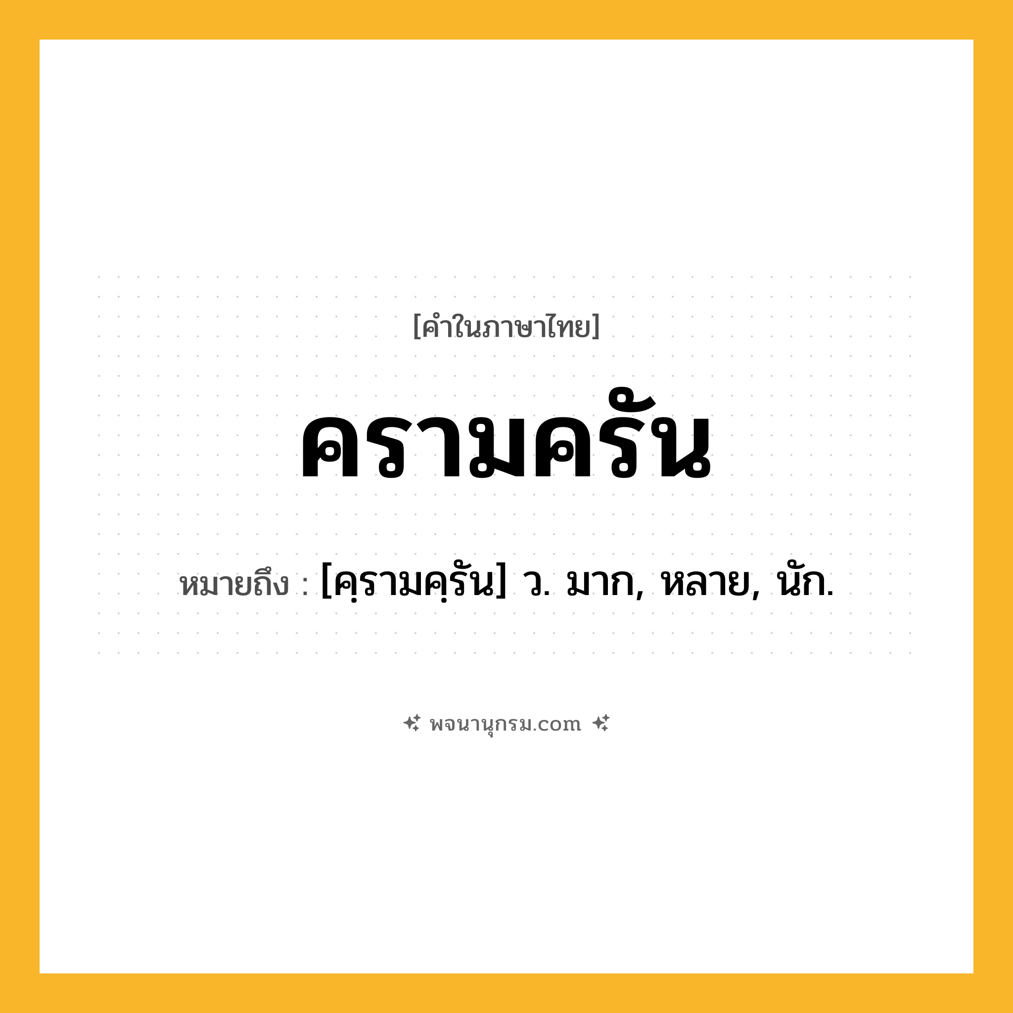 ครามครัน ความหมาย หมายถึงอะไร?, คำในภาษาไทย ครามครัน หมายถึง [คฺรามคฺรัน] ว. มาก, หลาย, นัก.