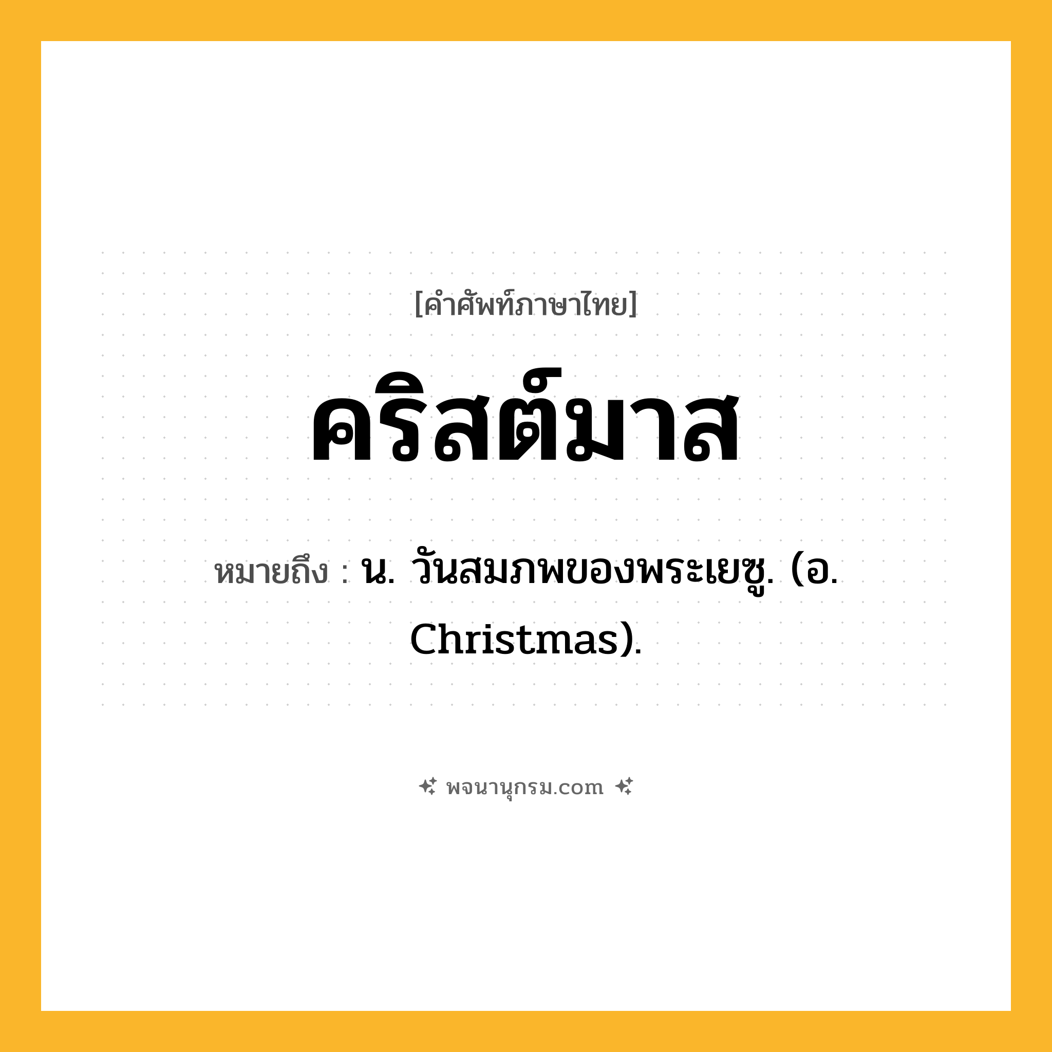 คริสต์มาส ความหมาย หมายถึงอะไร?, คำในภาษาไทย คริสต์มาส หมายถึง น. วันสมภพของพระเยซู. (อ. Christmas).