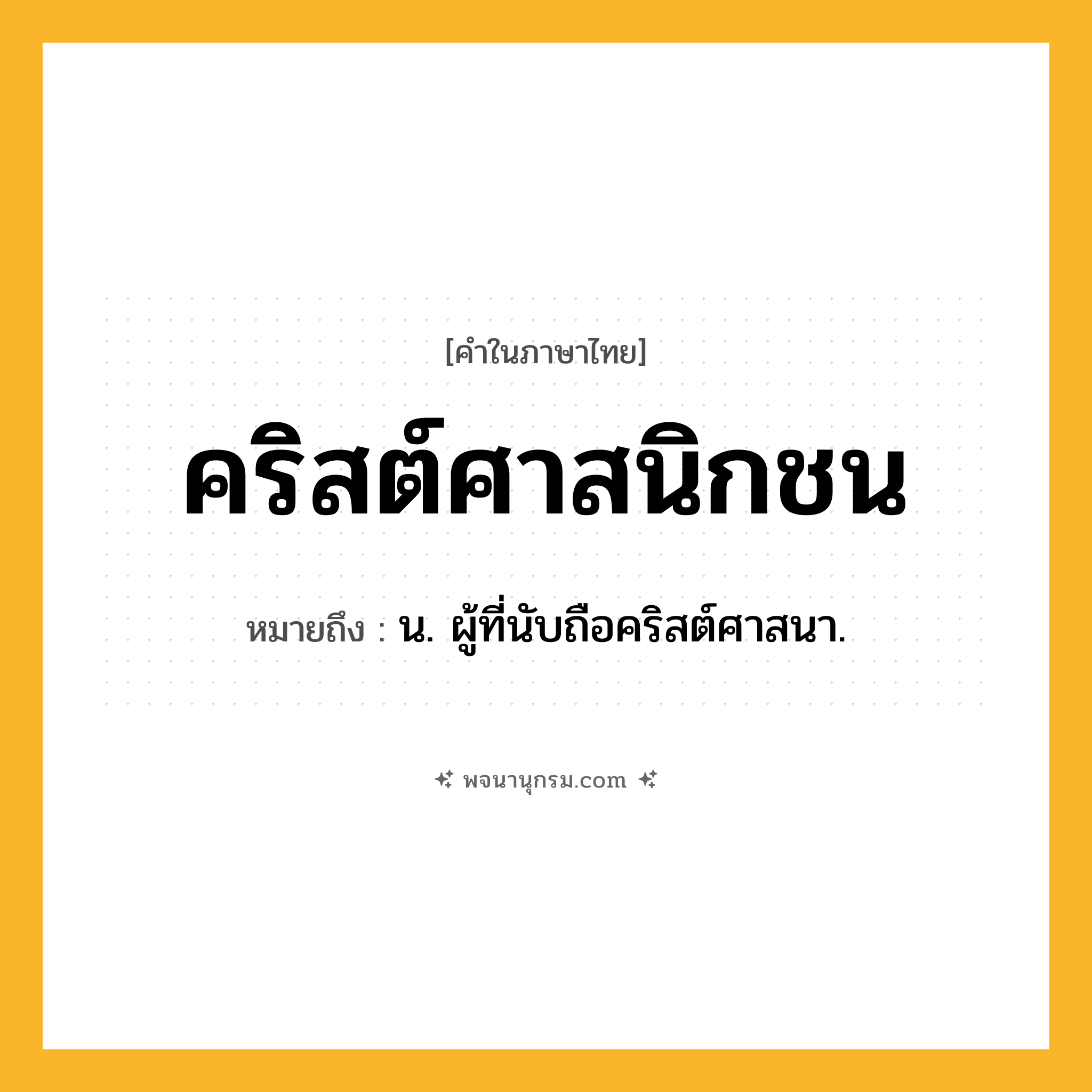 คริสต์ศาสนิกชน ความหมาย หมายถึงอะไร?, คำในภาษาไทย คริสต์ศาสนิกชน หมายถึง น. ผู้ที่นับถือคริสต์ศาสนา.