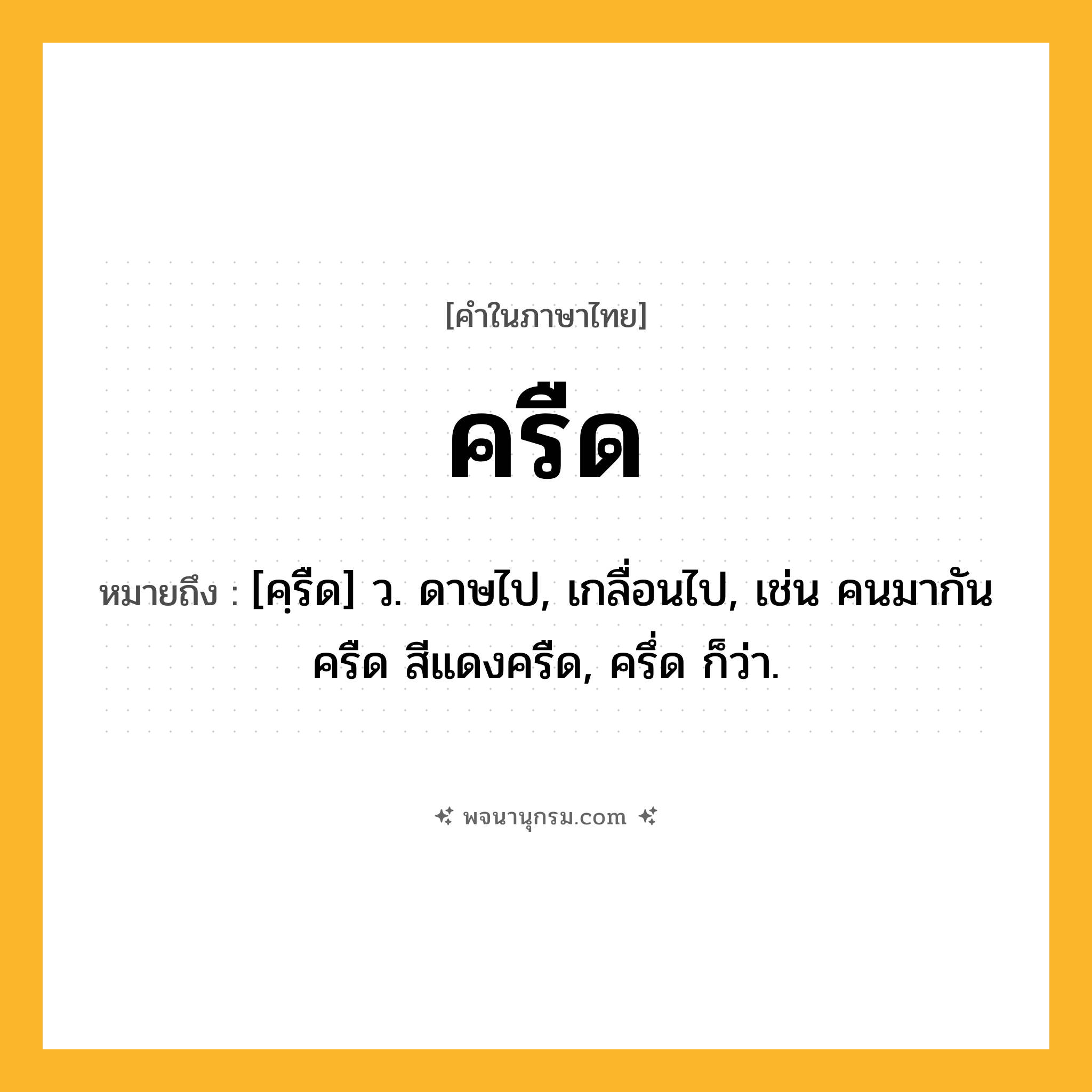 ครืด ความหมาย หมายถึงอะไร?, คำในภาษาไทย ครืด หมายถึง [คฺรืด] ว. ดาษไป, เกลื่อนไป, เช่น คนมากันครืด สีแดงครืด, ครึ่ด ก็ว่า.