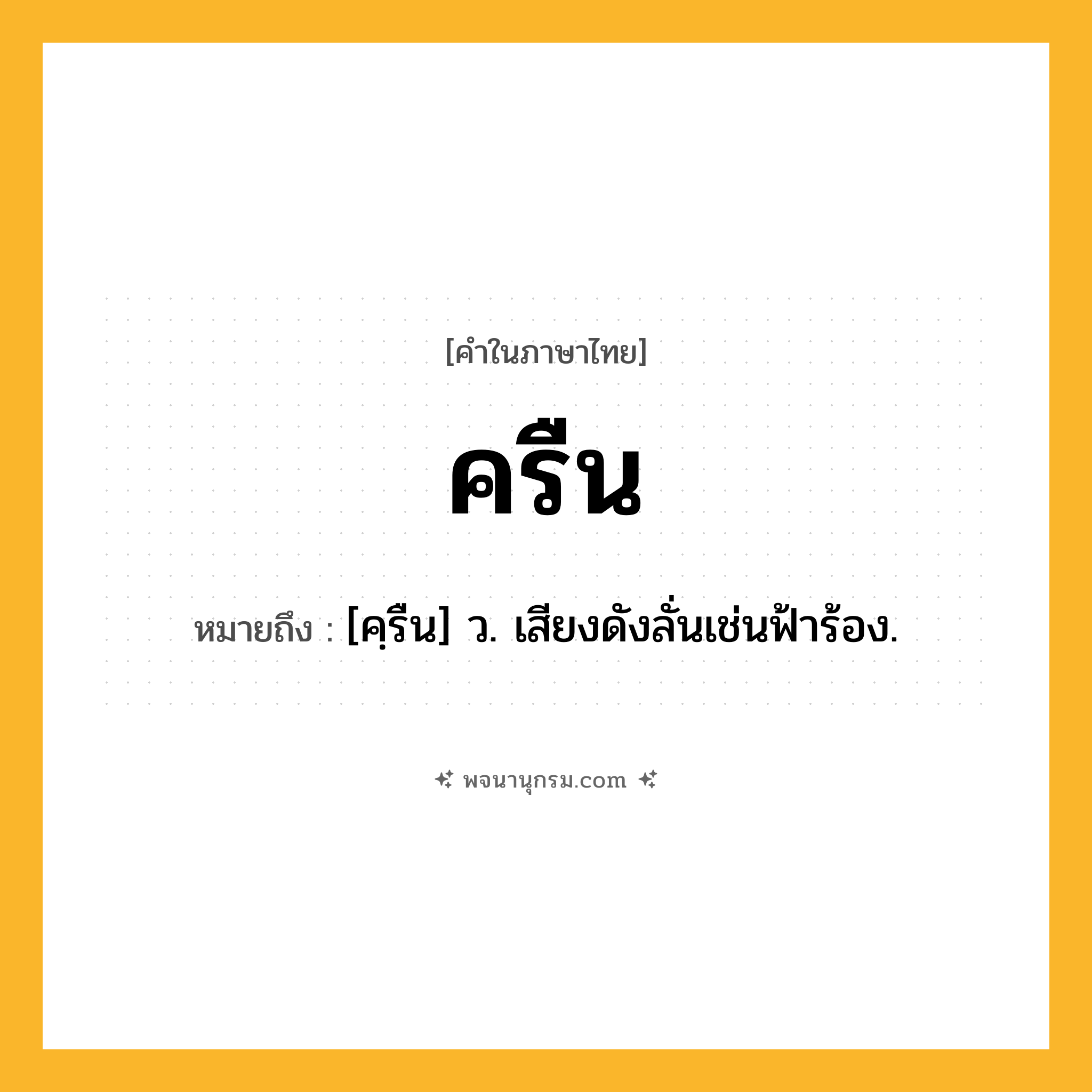 ครืน ความหมาย หมายถึงอะไร?, คำในภาษาไทย ครืน หมายถึง [คฺรืน] ว. เสียงดังลั่นเช่นฟ้าร้อง.