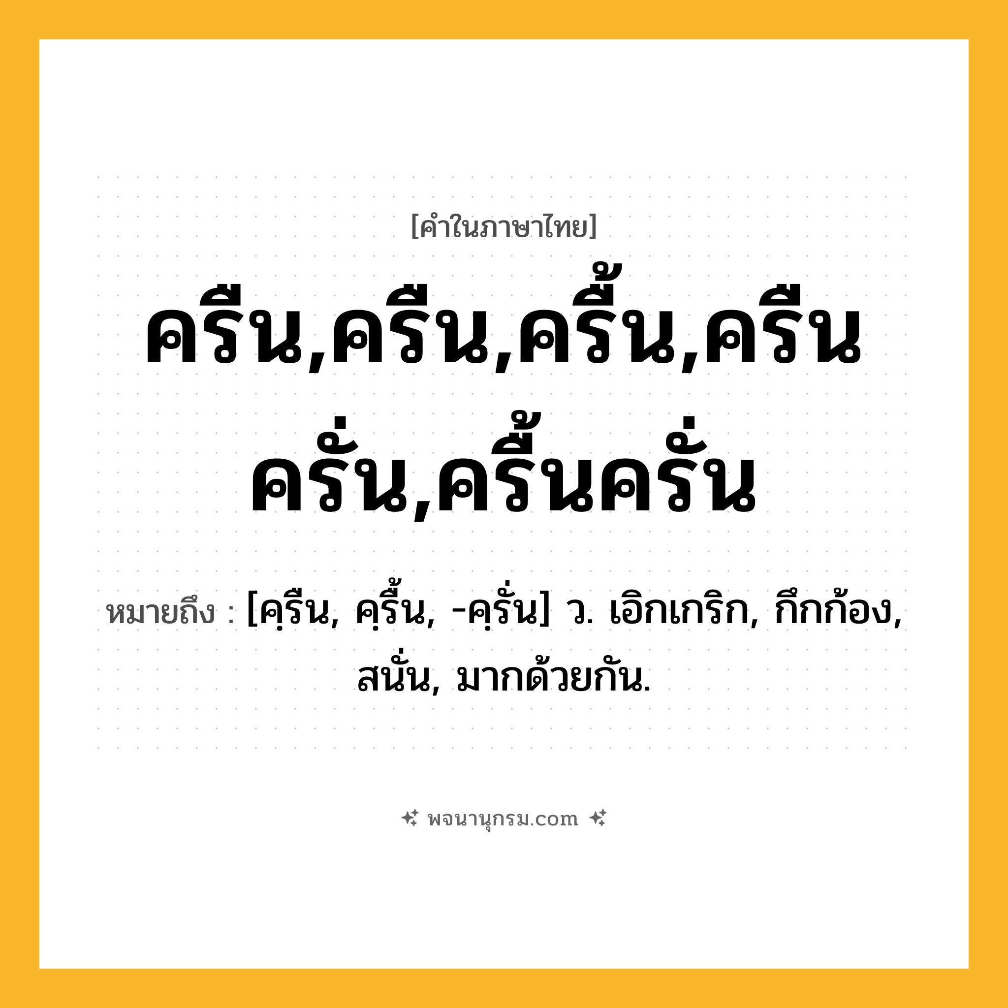ครืน,ครืน,ครื้น,ครืนครั่น,ครื้นครั่น ความหมาย หมายถึงอะไร?, คำในภาษาไทย ครืน,ครืน,ครื้น,ครืนครั่น,ครื้นครั่น หมายถึง [คฺรืน, คฺรื้น, -คฺรั่น] ว. เอิกเกริก, กึกก้อง, สนั่น, มากด้วยกัน.