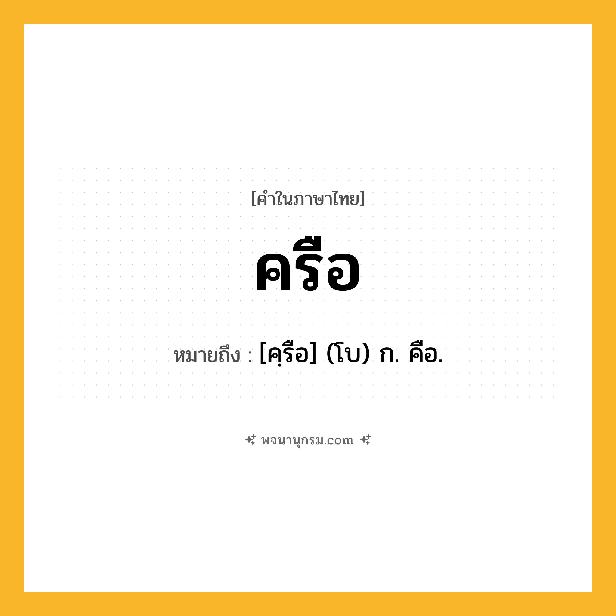 ครือ ความหมาย หมายถึงอะไร?, คำในภาษาไทย ครือ หมายถึง [คฺรือ] (โบ) ก. คือ.