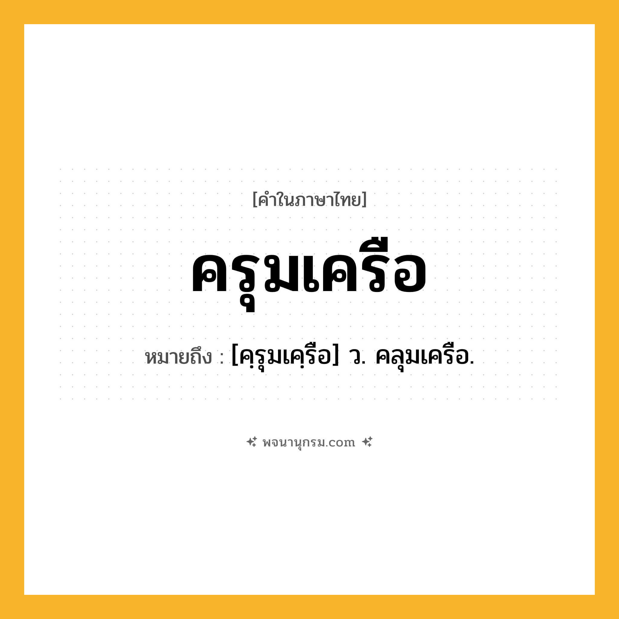 ครุมเครือ ความหมาย หมายถึงอะไร?, คำในภาษาไทย ครุมเครือ หมายถึง [คฺรุมเคฺรือ] ว. คลุมเครือ.