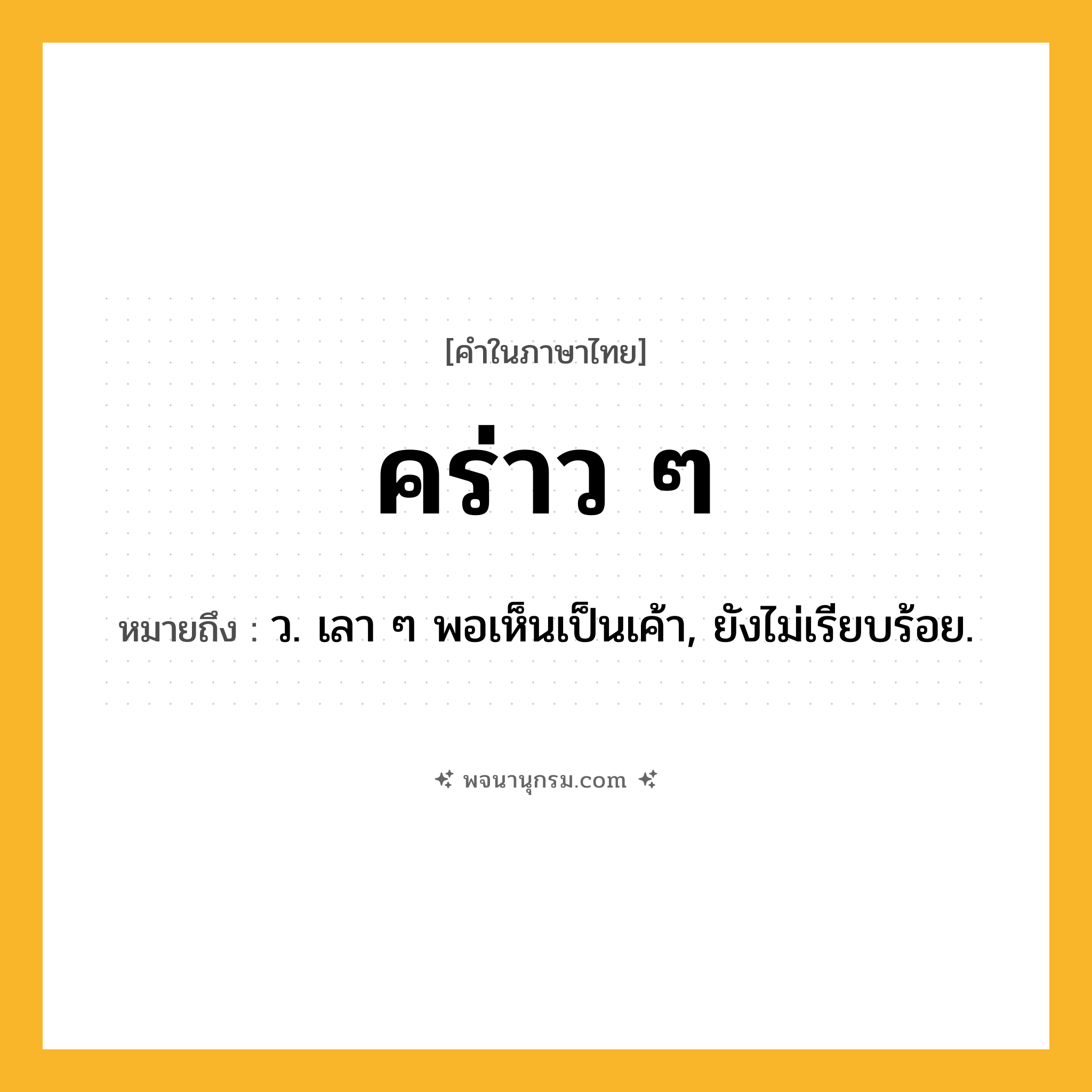 คร่าว ๆ ความหมาย หมายถึงอะไร?, คำในภาษาไทย คร่าว ๆ หมายถึง ว. เลา ๆ พอเห็นเป็นเค้า, ยังไม่เรียบร้อย.