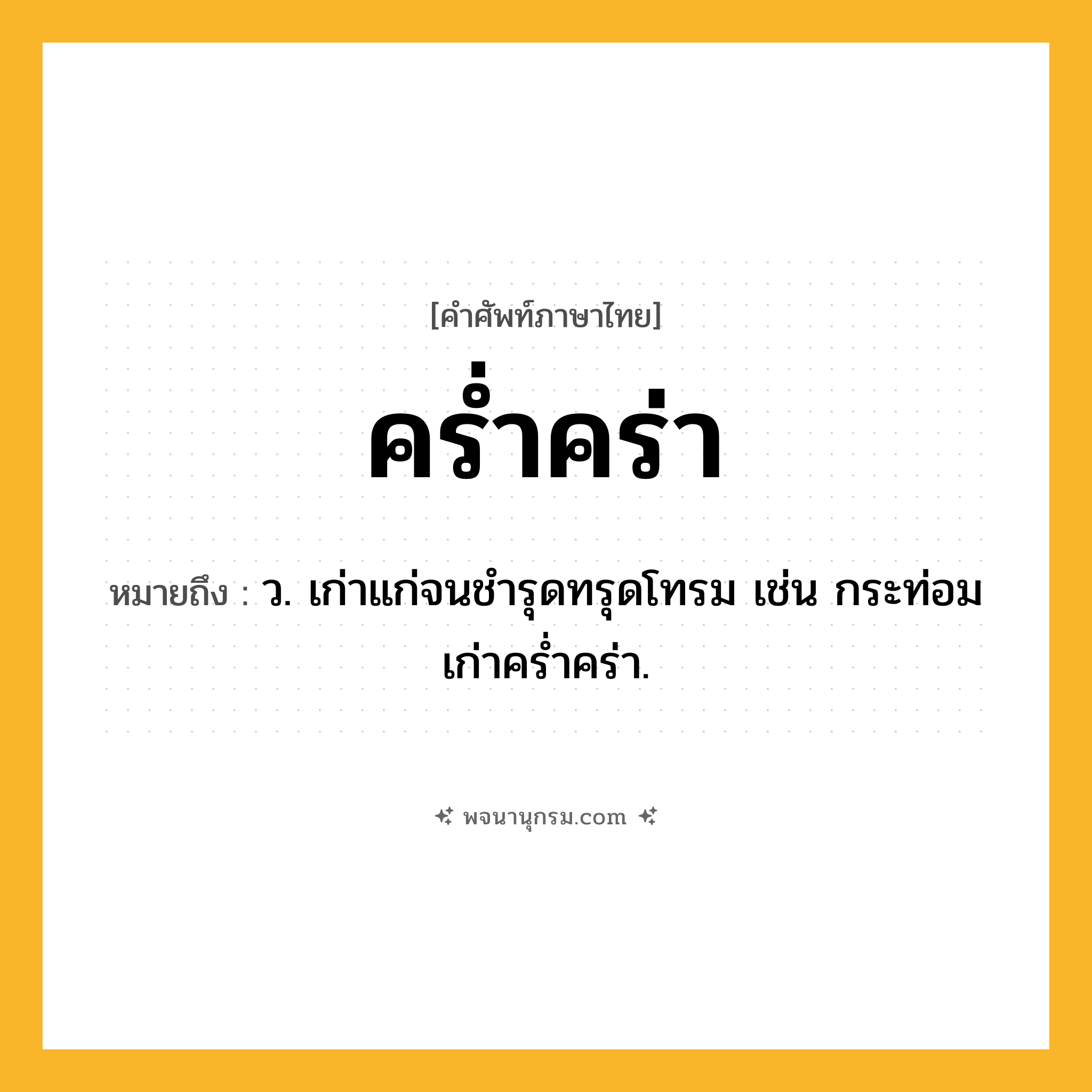 คร่ำคร่า ความหมาย หมายถึงอะไร?, คำในภาษาไทย คร่ำคร่า หมายถึง ว. เก่าแก่จนชํารุดทรุดโทรม เช่น กระท่อมเก่าคร่ำคร่า.