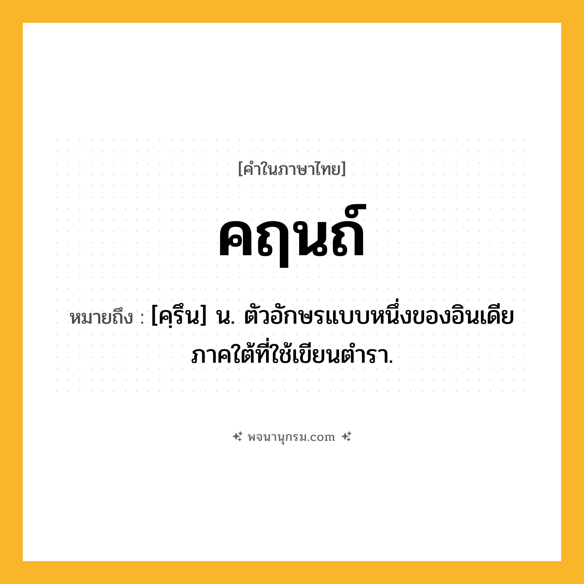 คฤนถ์ ความหมาย หมายถึงอะไร?, คำในภาษาไทย คฤนถ์ หมายถึง [คฺรึน] น. ตัวอักษรแบบหนึ่งของอินเดียภาคใต้ที่ใช้เขียนตํารา.