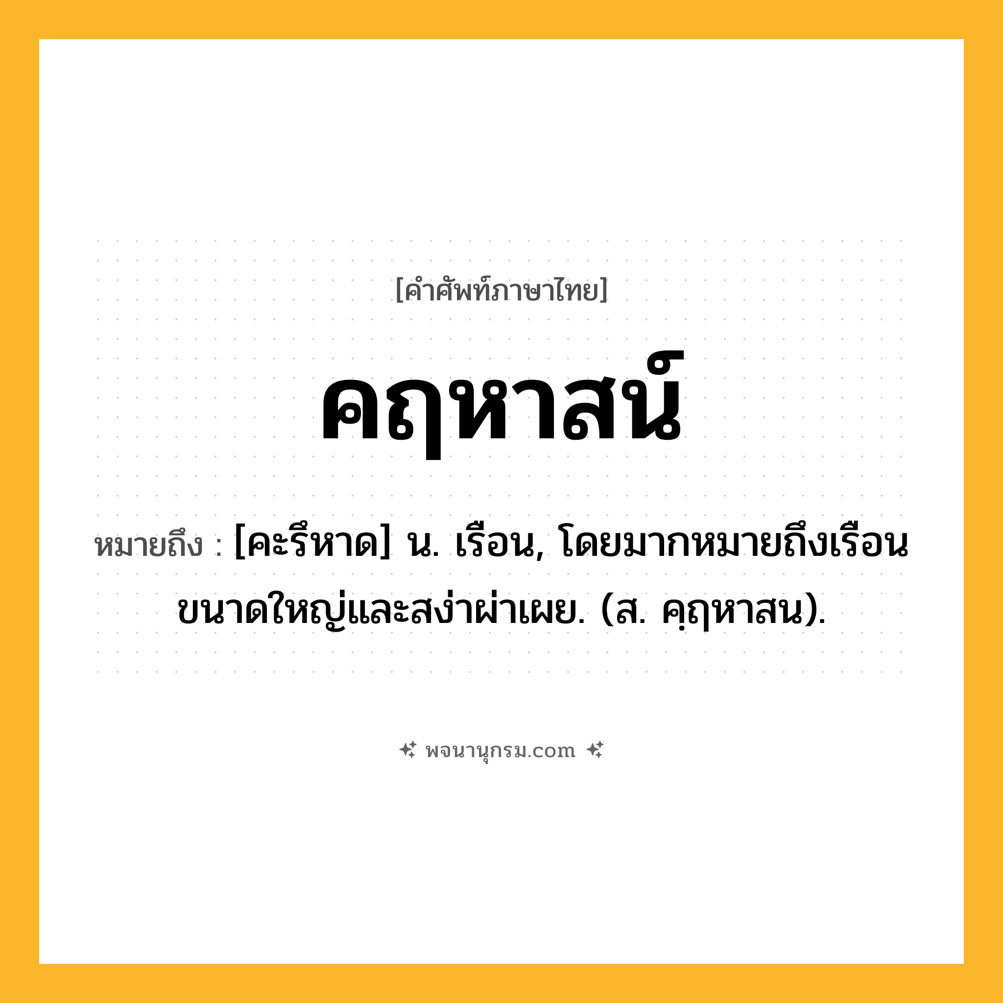 คฤหาสน์ ความหมาย หมายถึงอะไร?, คำในภาษาไทย คฤหาสน์ หมายถึง [คะรึหาด] น. เรือน, โดยมากหมายถึงเรือนขนาดใหญ่และสง่าผ่าเผย. (ส. คฺฤหาสน).
