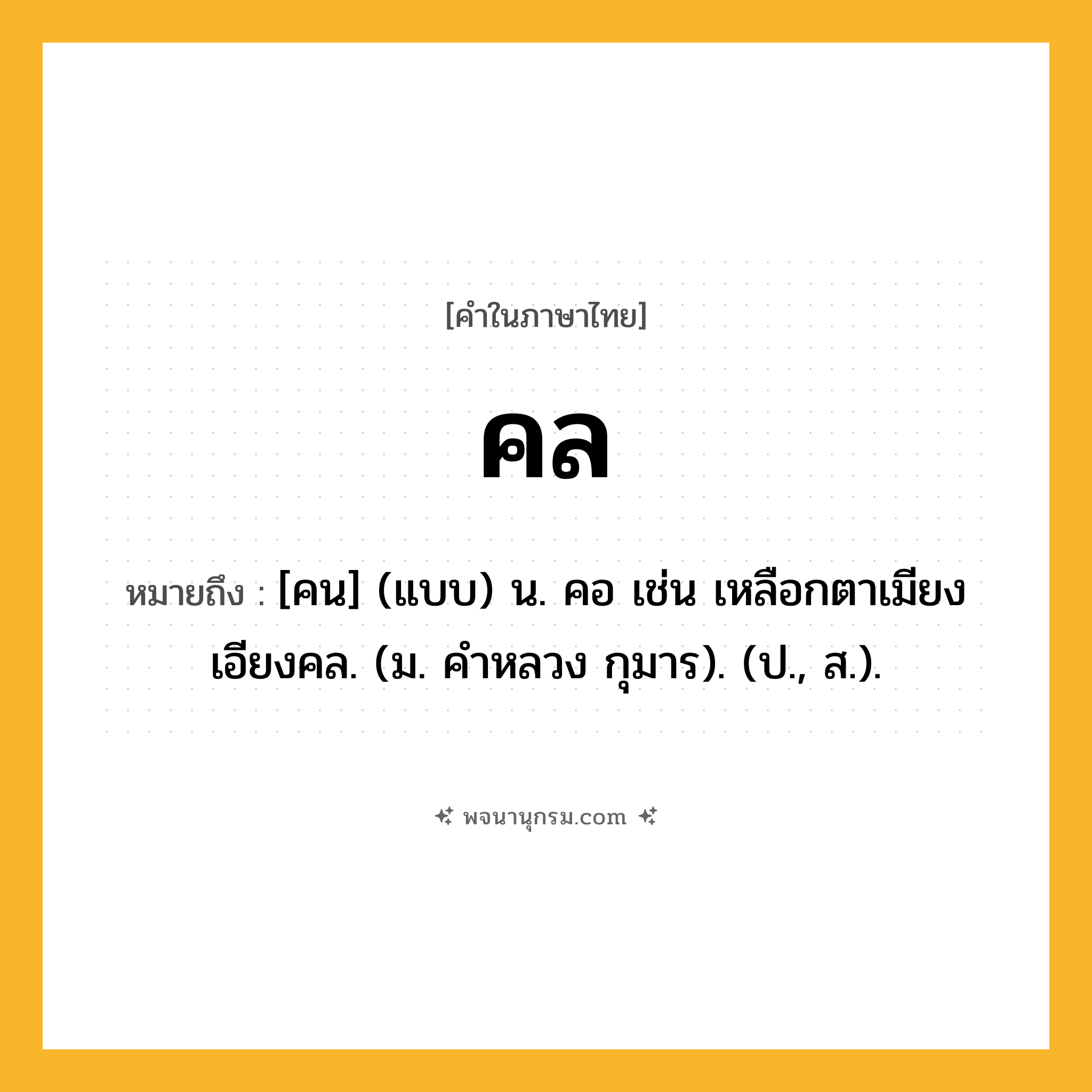 คล ความหมาย หมายถึงอะไร?, คำในภาษาไทย คล หมายถึง [คน] (แบบ) น. คอ เช่น เหลือกตาเมียงเอียงคล. (ม. คําหลวง กุมาร). (ป., ส.).