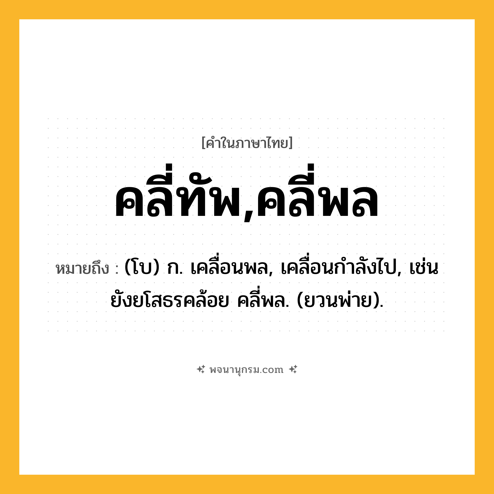 คลี่ทัพ,คลี่พล ความหมาย หมายถึงอะไร?, คำในภาษาไทย คลี่ทัพ,คลี่พล หมายถึง (โบ) ก. เคลื่อนพล, เคลื่อนกำลังไป, เช่น ยังยโสธรคล้อย คลี่พล. (ยวนพ่าย).