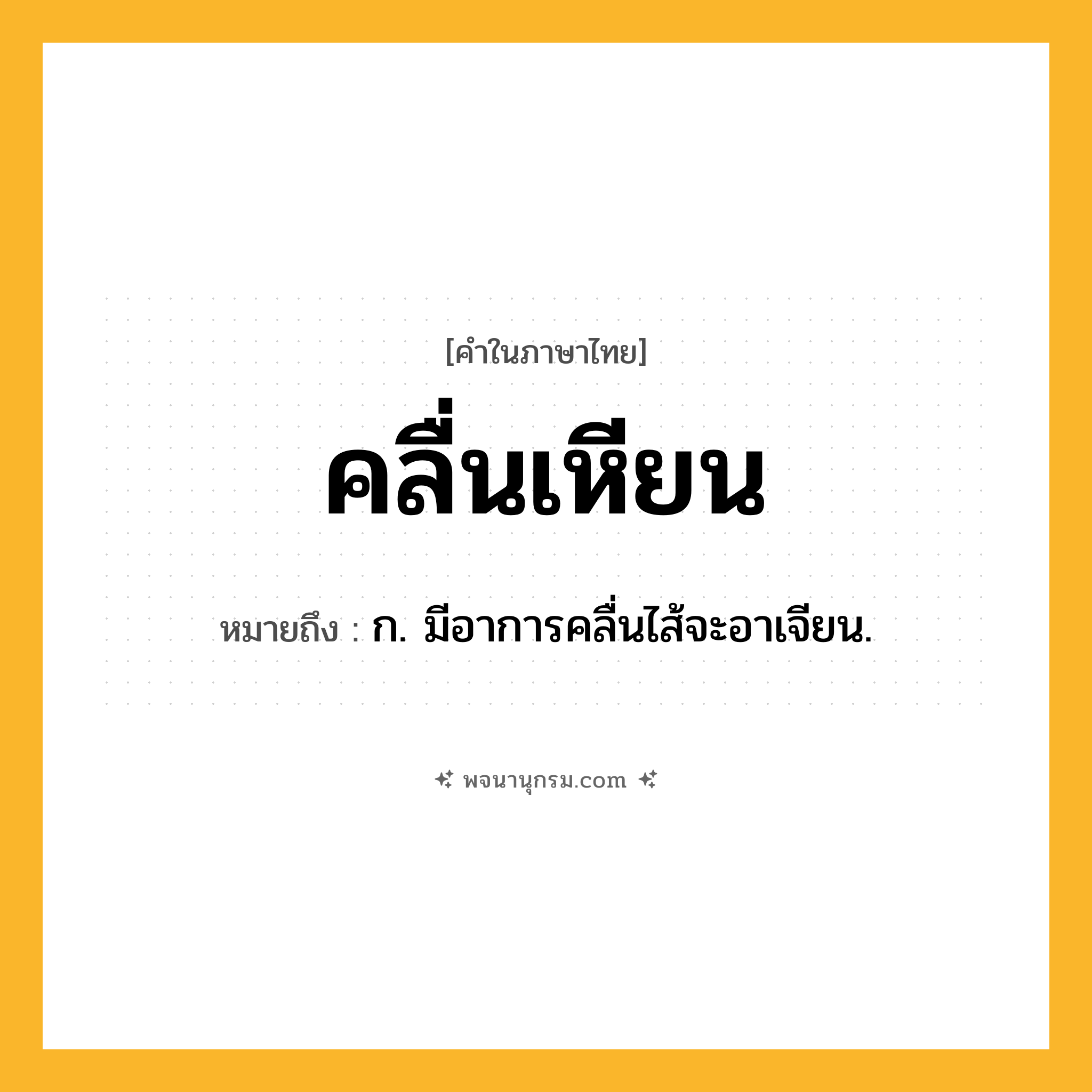 คลื่นเหียน ความหมาย หมายถึงอะไร?, คำในภาษาไทย คลื่นเหียน หมายถึง ก. มีอาการคลื่นไส้จะอาเจียน.