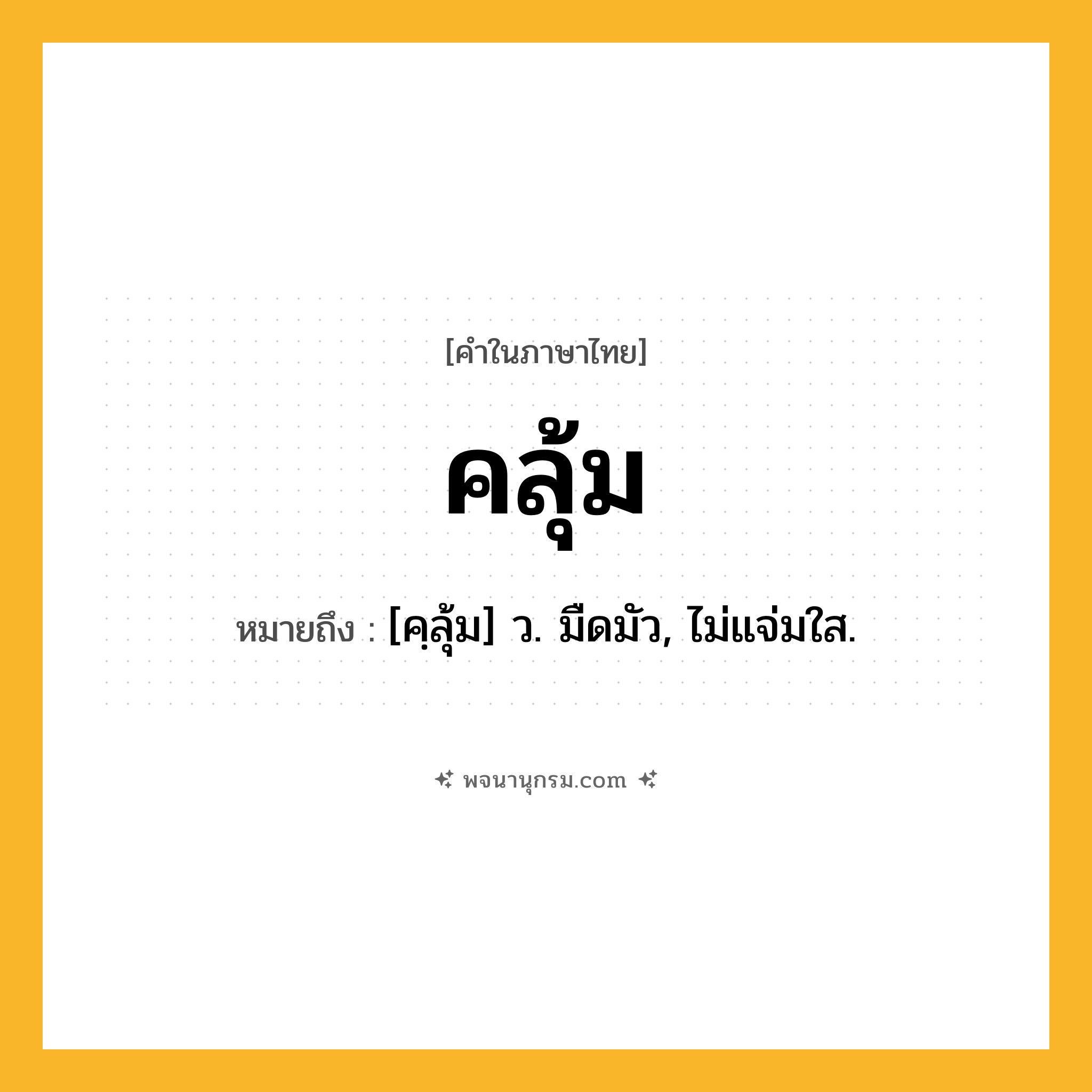 คลุ้ม ความหมาย หมายถึงอะไร?, คำในภาษาไทย คลุ้ม หมายถึง [คฺลุ้ม] ว. มืดมัว, ไม่แจ่มใส.