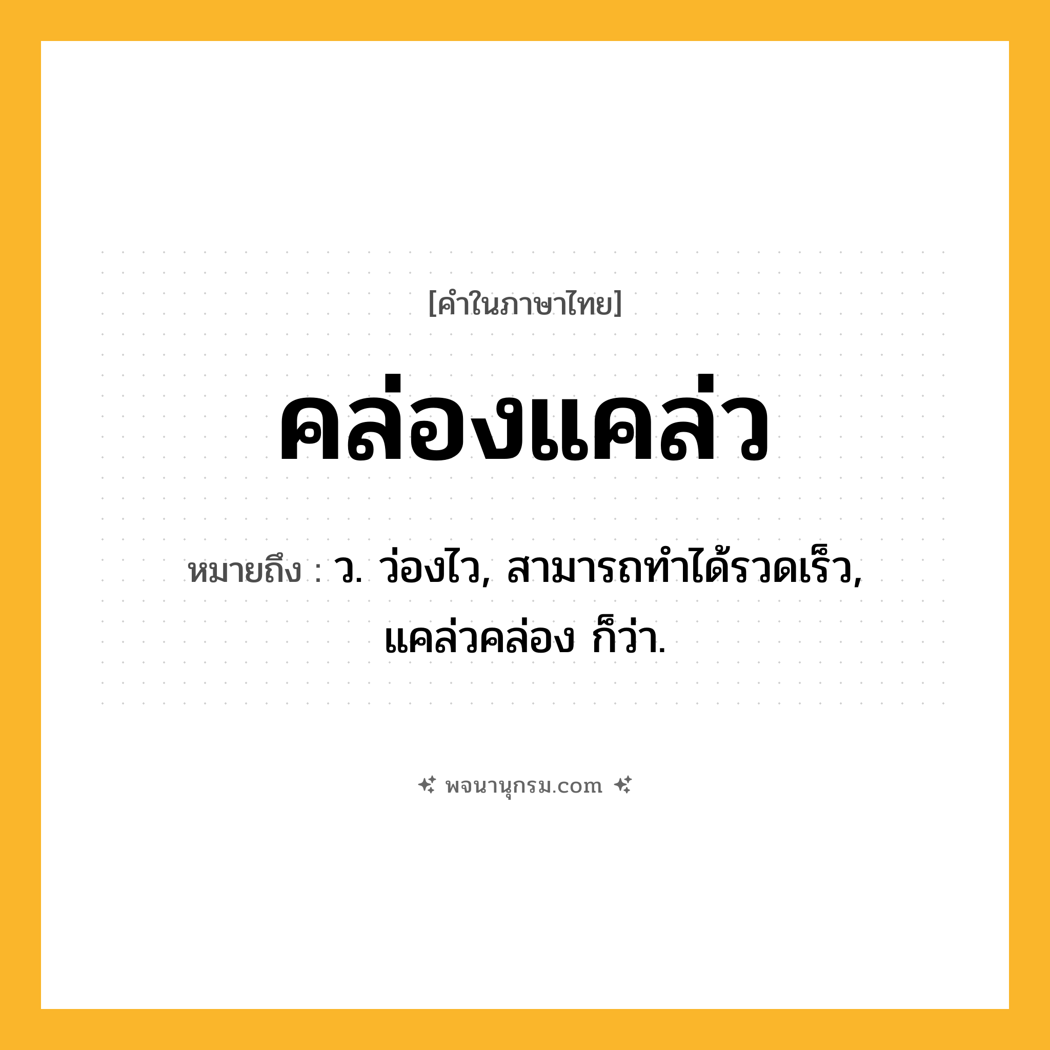 คล่องแคล่ว ความหมาย หมายถึงอะไร?, คำในภาษาไทย คล่องแคล่ว หมายถึง ว. ว่องไว, สามารถทําได้รวดเร็ว, แคล่วคล่อง ก็ว่า.