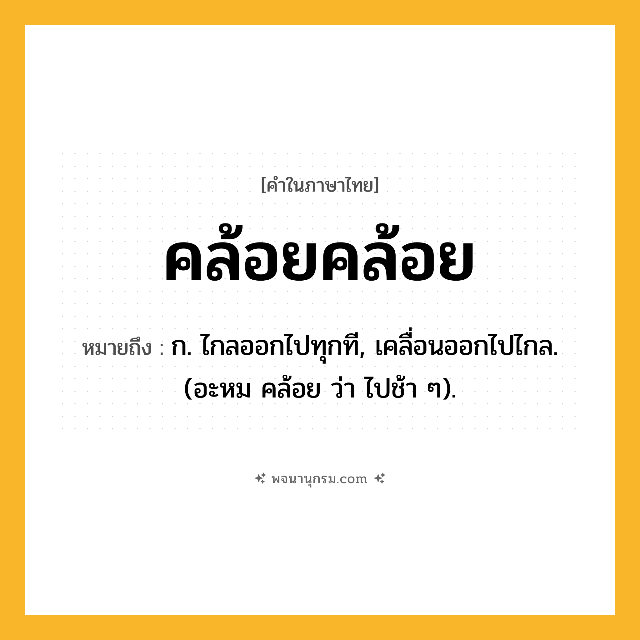 คล้อยคล้อย ความหมาย หมายถึงอะไร?, คำในภาษาไทย คล้อยคล้อย หมายถึง ก. ไกลออกไปทุกที, เคลื่อนออกไปไกล. (อะหม คล้อย ว่า ไปช้า ๆ).