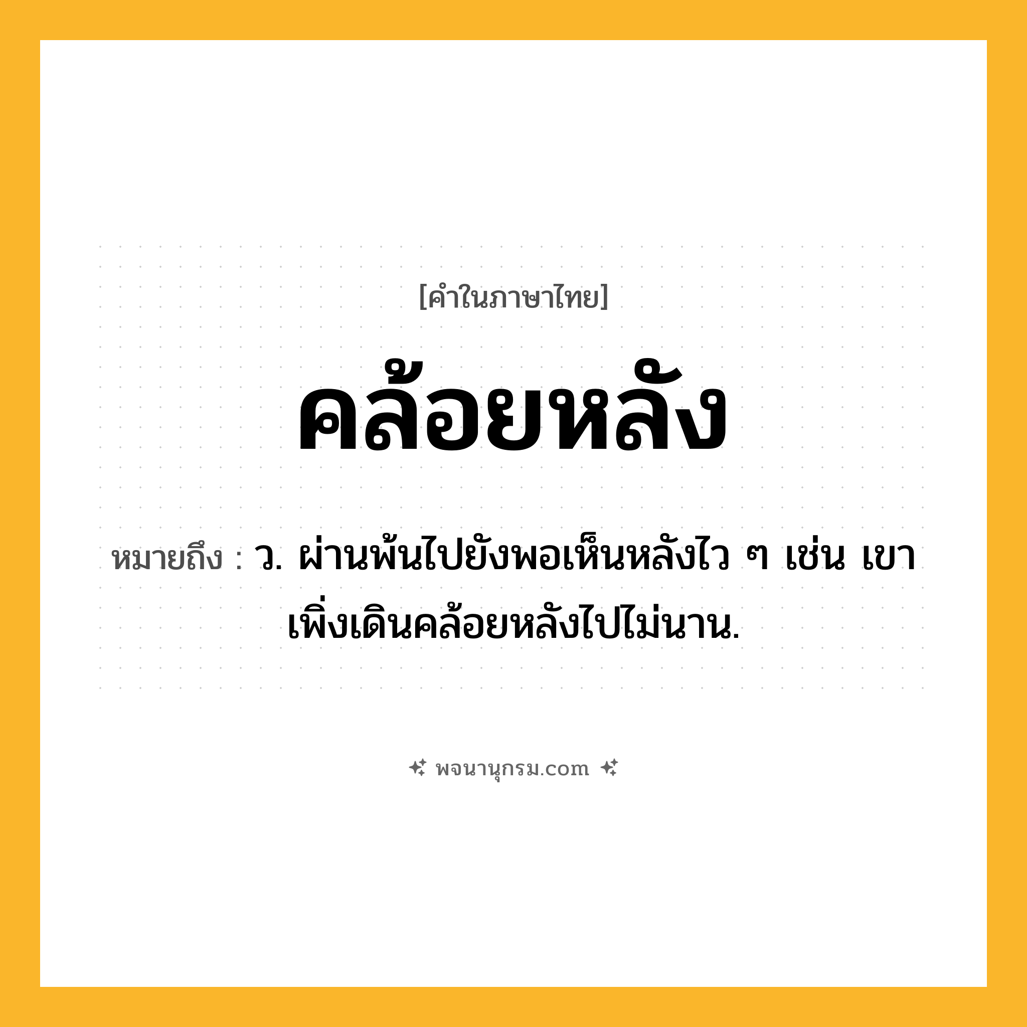 คล้อยหลัง ความหมาย หมายถึงอะไร?, คำในภาษาไทย คล้อยหลัง หมายถึง ว. ผ่านพ้นไปยังพอเห็นหลังไว ๆ เช่น เขาเพิ่งเดินคล้อยหลังไปไม่นาน.
