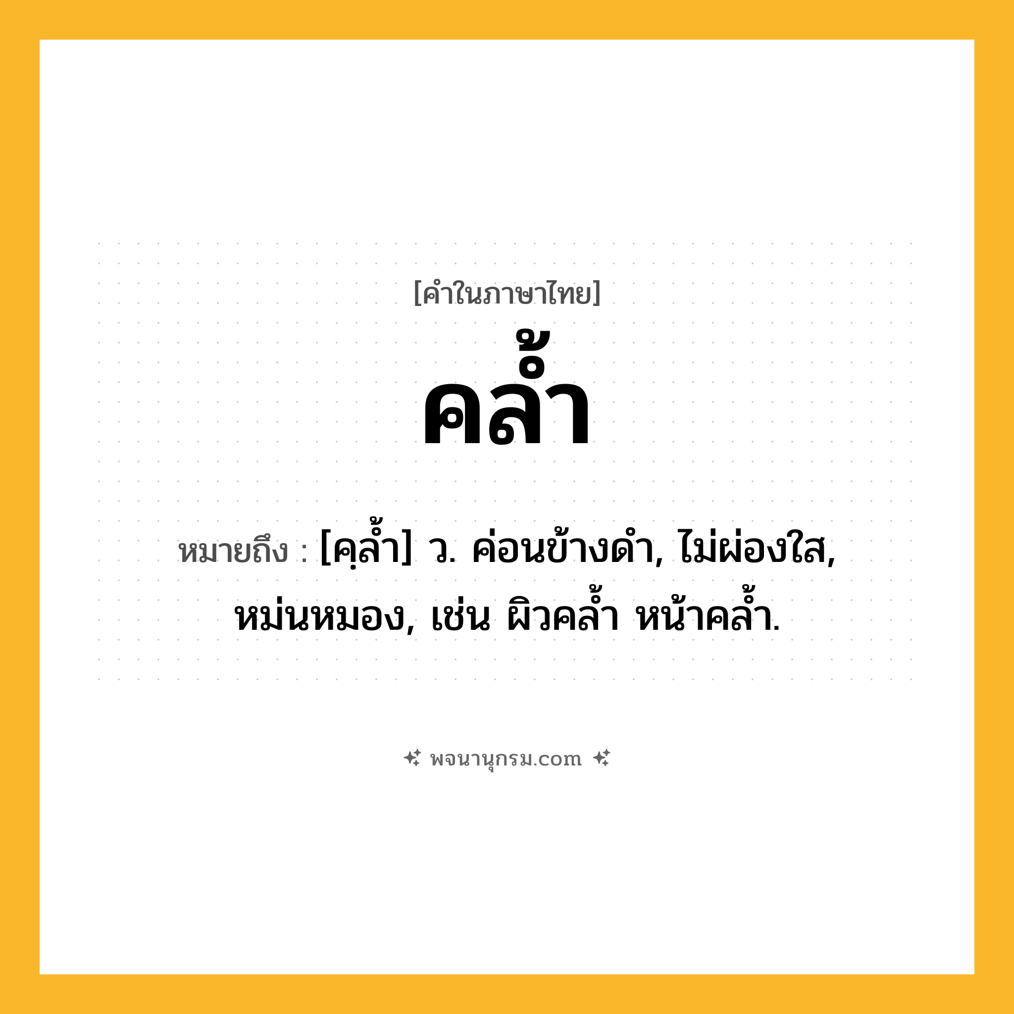 คล้ำ ความหมาย หมายถึงอะไร?, คำในภาษาไทย คล้ำ หมายถึง [คฺลํ้า] ว. ค่อนข้างดํา, ไม่ผ่องใส, หม่นหมอง, เช่น ผิวคลํ้า หน้าคลํ้า.