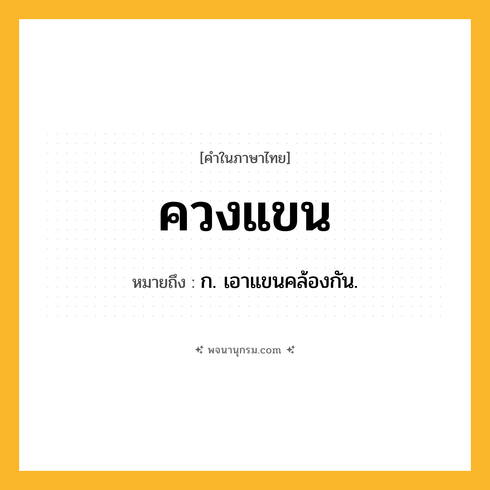 ควงแขน ความหมาย หมายถึงอะไร?, คำในภาษาไทย ควงแขน หมายถึง ก. เอาแขนคล้องกัน.