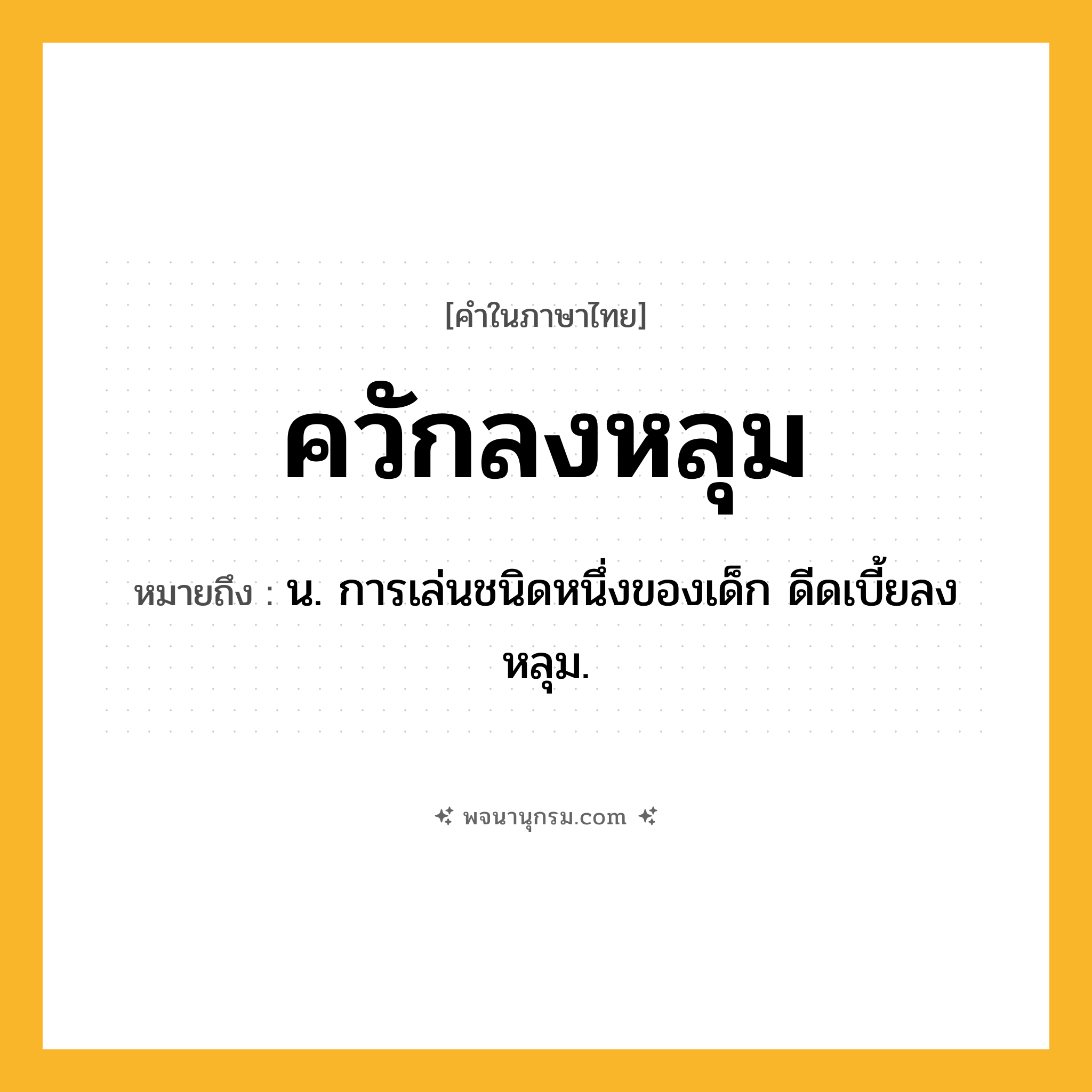 ควักลงหลุม ความหมาย หมายถึงอะไร?, คำในภาษาไทย ควักลงหลุม หมายถึง น. การเล่นชนิดหนึ่งของเด็ก ดีดเบี้ยลงหลุม.