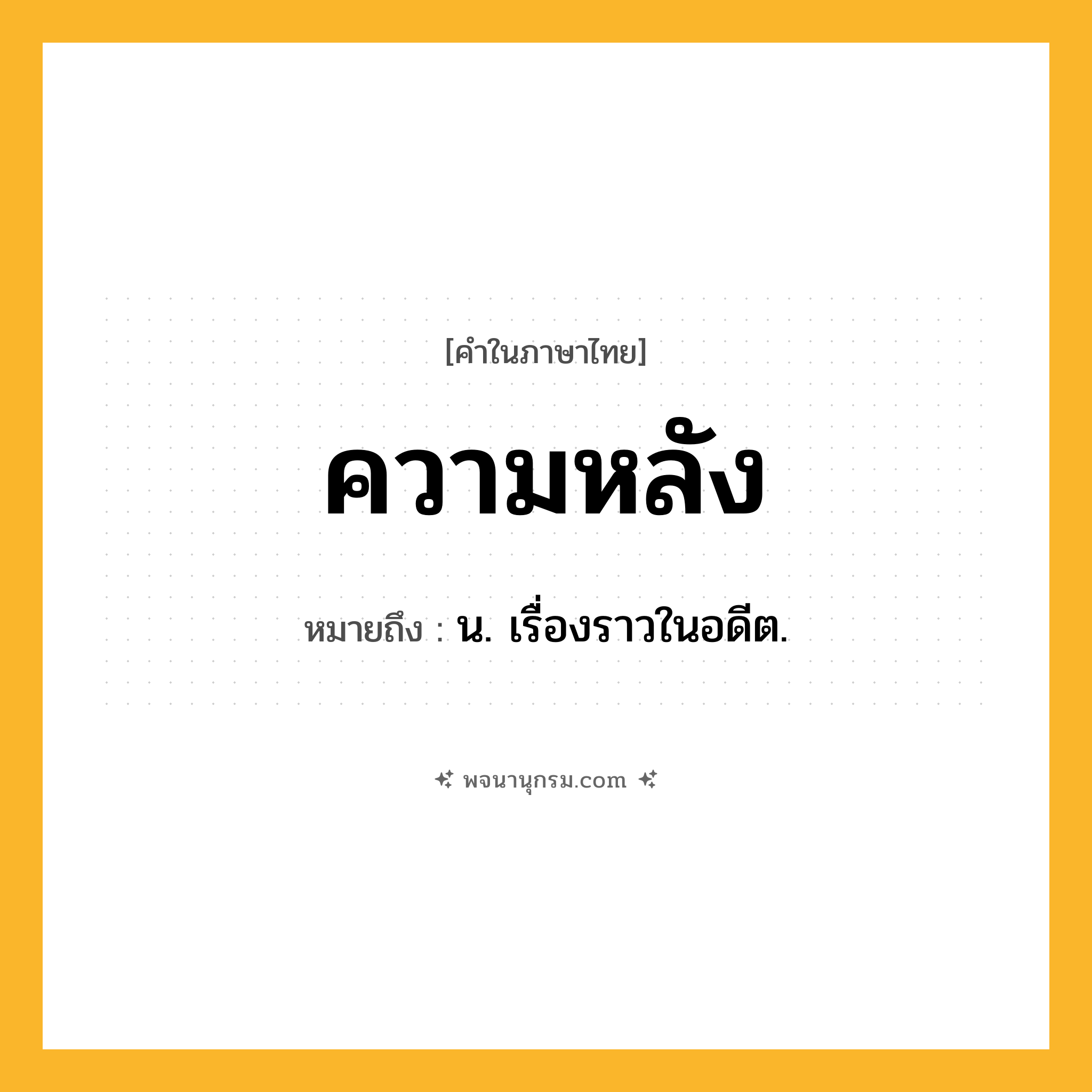 ความหลัง ความหมาย หมายถึงอะไร?, คำในภาษาไทย ความหลัง หมายถึง น. เรื่องราวในอดีต.