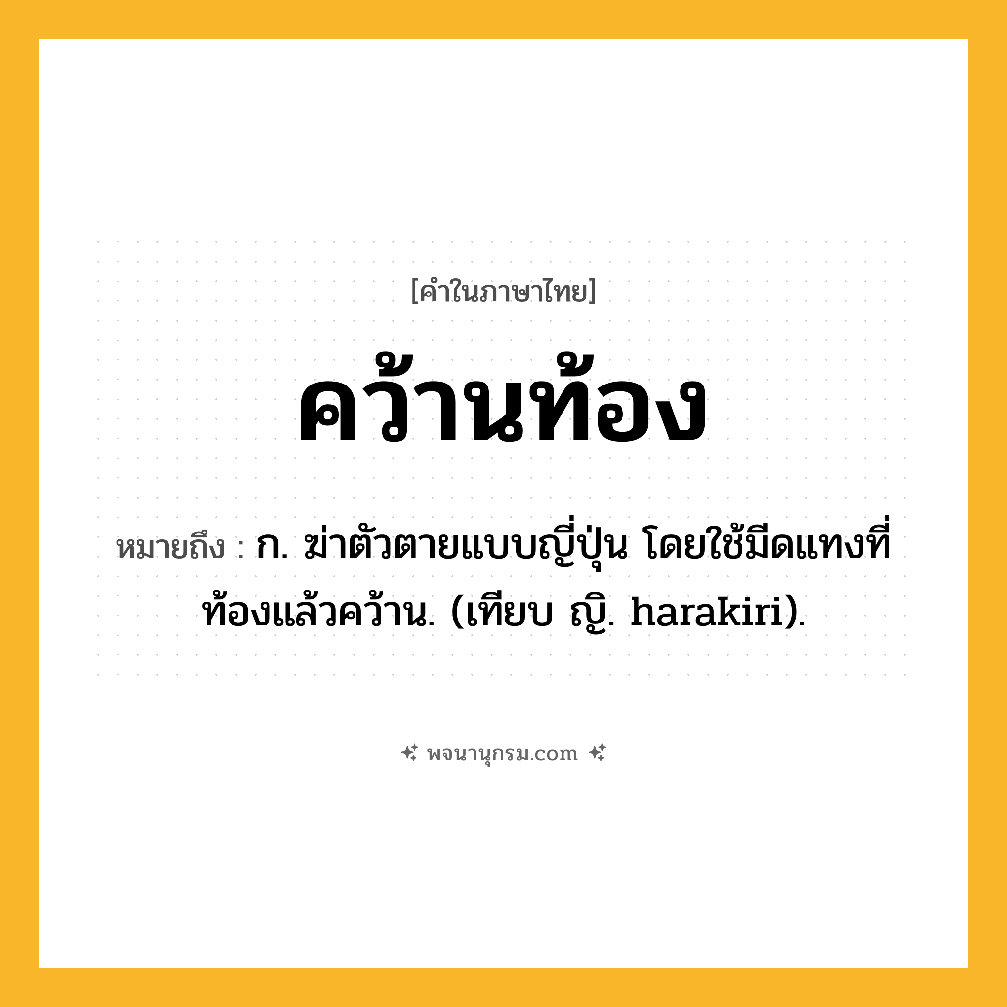 คว้านท้อง ความหมาย หมายถึงอะไร?, คำในภาษาไทย คว้านท้อง หมายถึง ก. ฆ่าตัวตายแบบญี่ปุ่น โดยใช้มีดแทงที่ท้องแล้วคว้าน. (เทียบ ญิ. harakiri).
