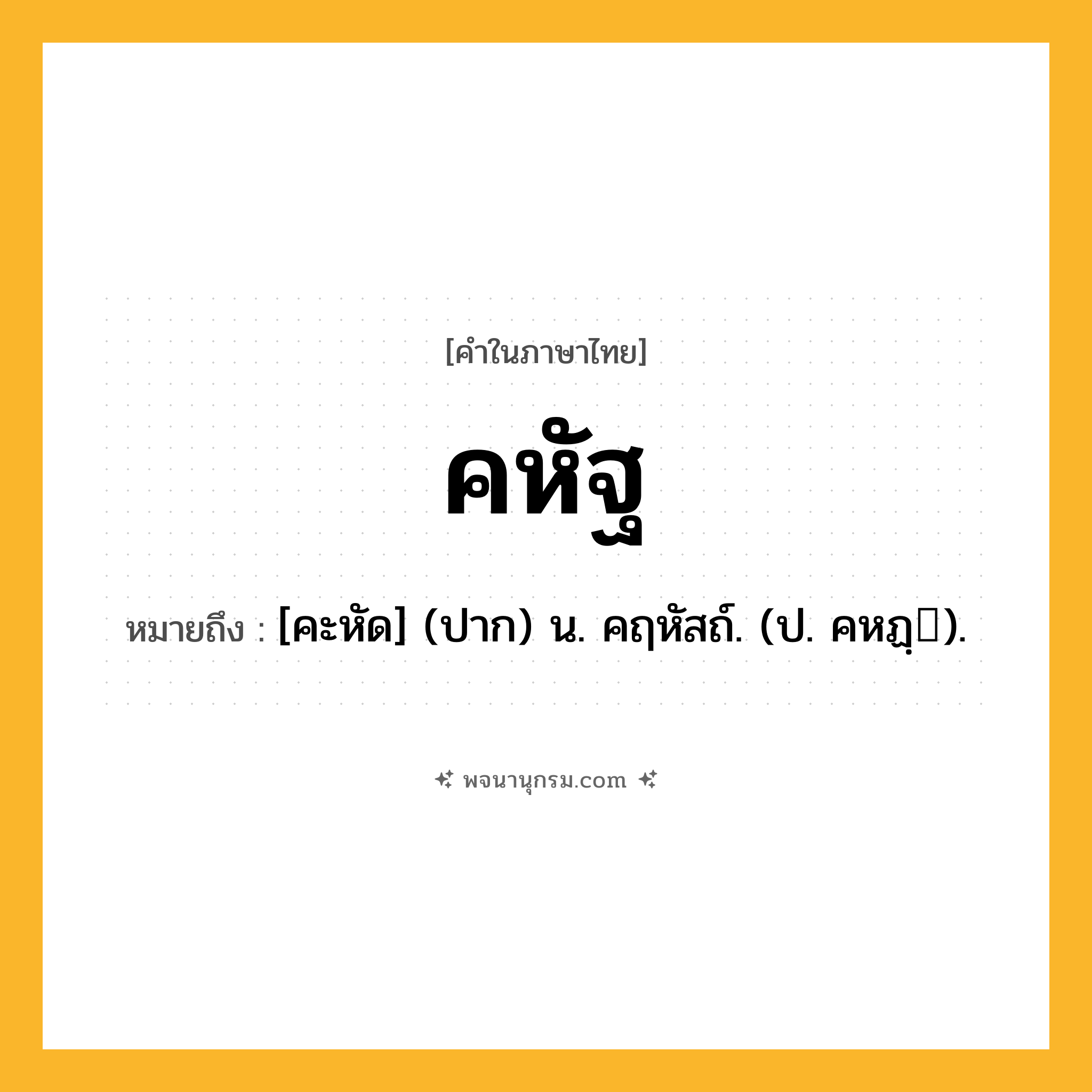 คหัฐ ความหมาย หมายถึงอะไร?, คำในภาษาไทย คหัฐ หมายถึง [คะหัด] (ปาก) น. คฤหัสถ์. (ป. คหฏฺ).