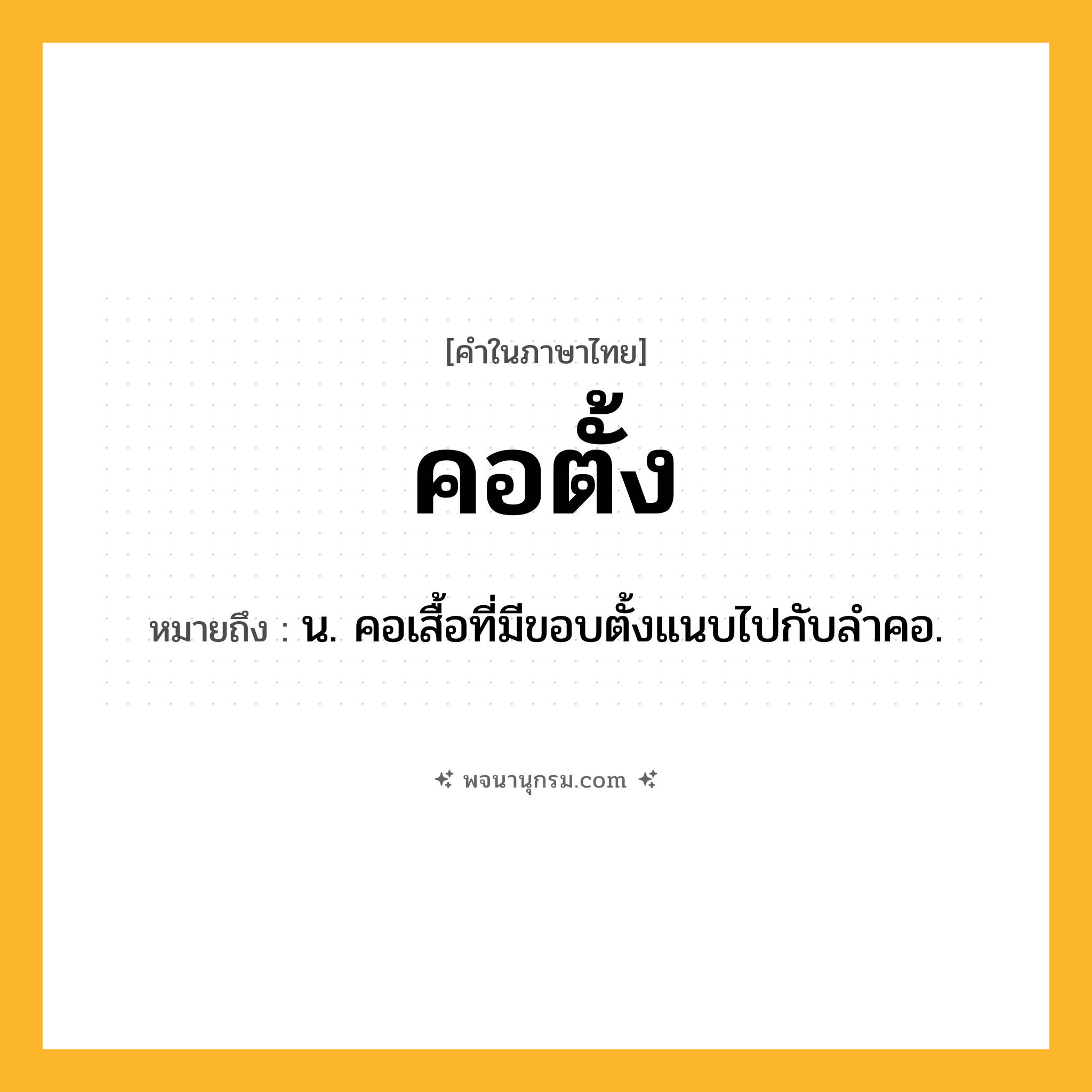 คอตั้ง ความหมาย หมายถึงอะไร?, คำในภาษาไทย คอตั้ง หมายถึง น. คอเสื้อที่มีขอบตั้งแนบไปกับลําคอ.