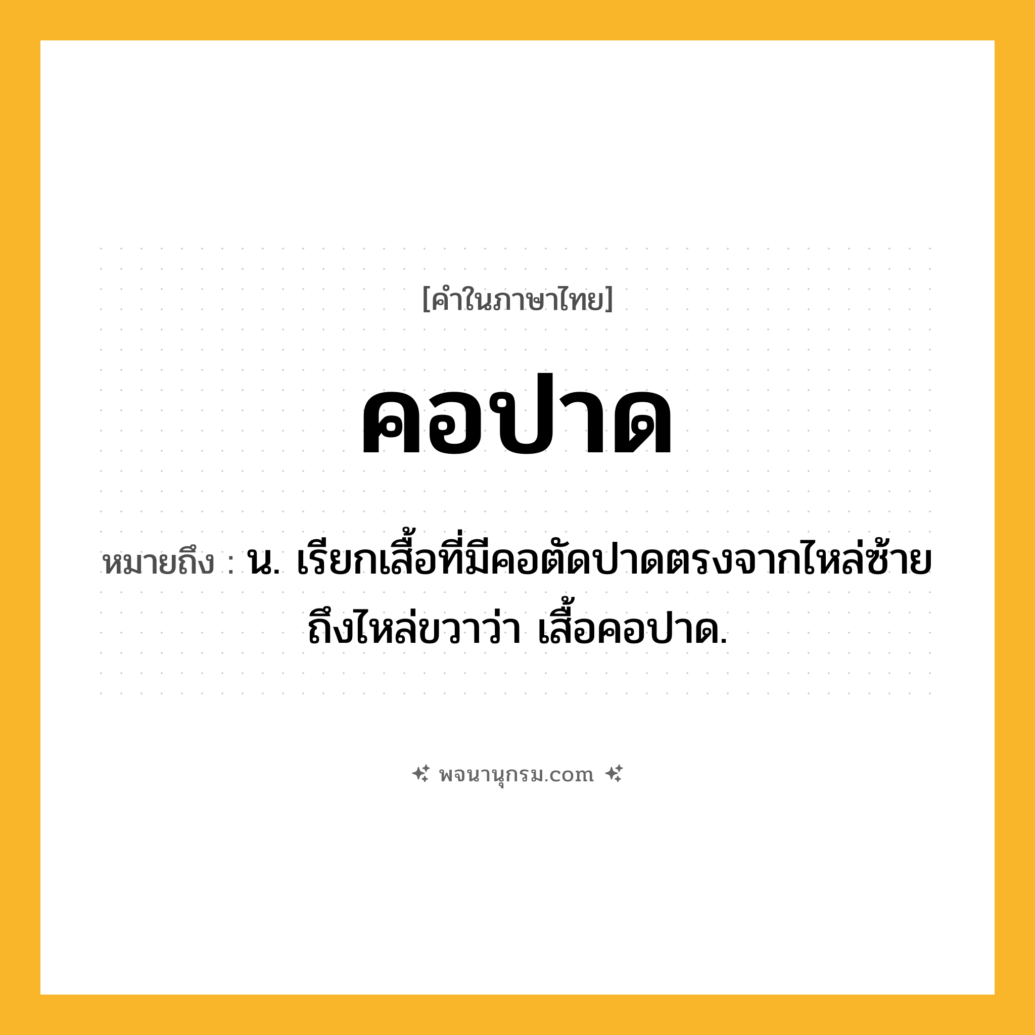 คอปาด ความหมาย หมายถึงอะไร?, คำในภาษาไทย คอปาด หมายถึง น. เรียกเสื้อที่มีคอตัดปาดตรงจากไหล่ซ้ายถึงไหล่ขวาว่า เสื้อคอปาด.